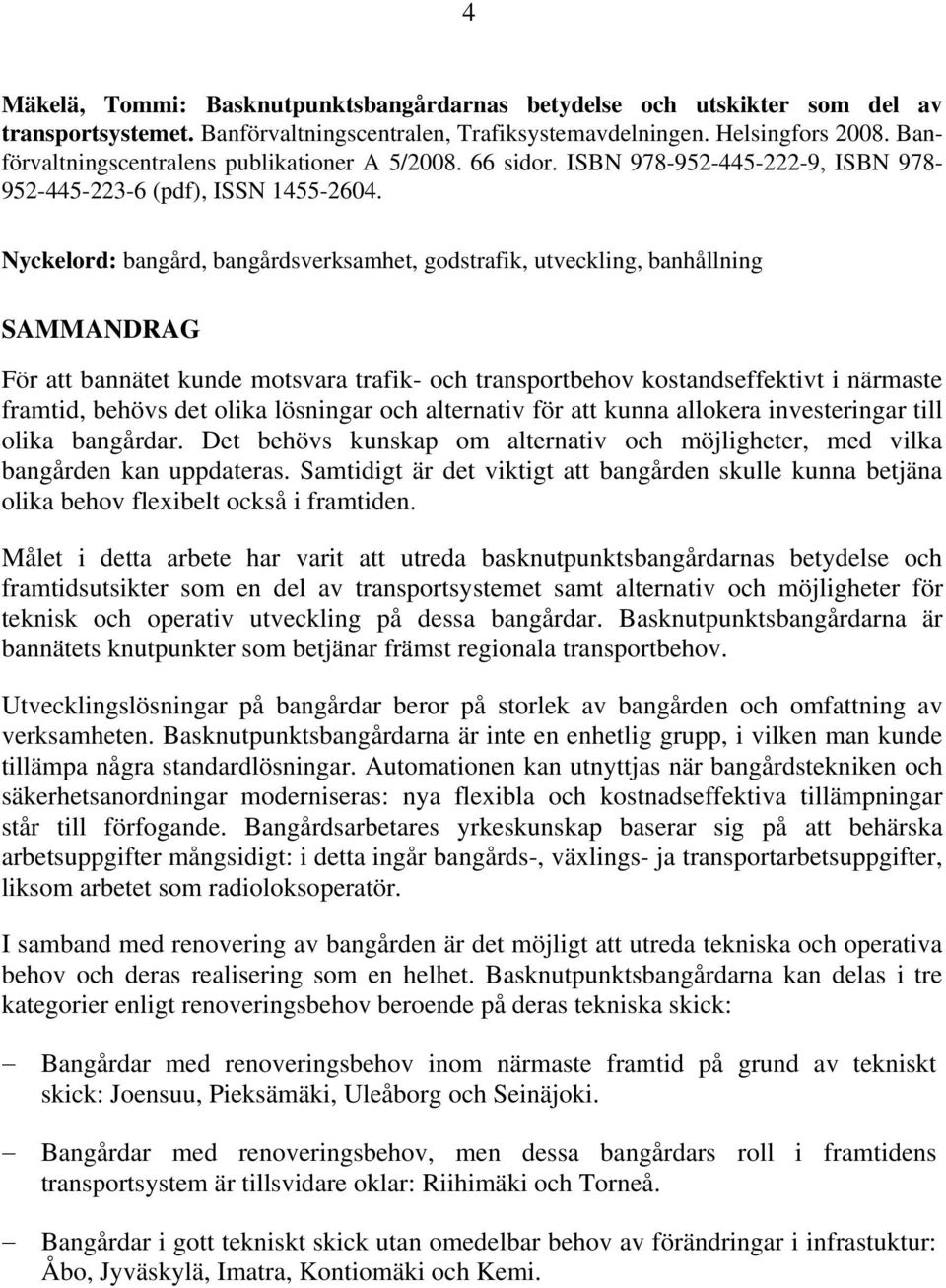 Nyckelord: bangård, bangårdsverksamhet, godstrafik, utveckling, banhållning SAMMANDRAG För att bannätet kunde motsvara trafik- och transportbehov kostandseffektivt i närmaste framtid, behövs det