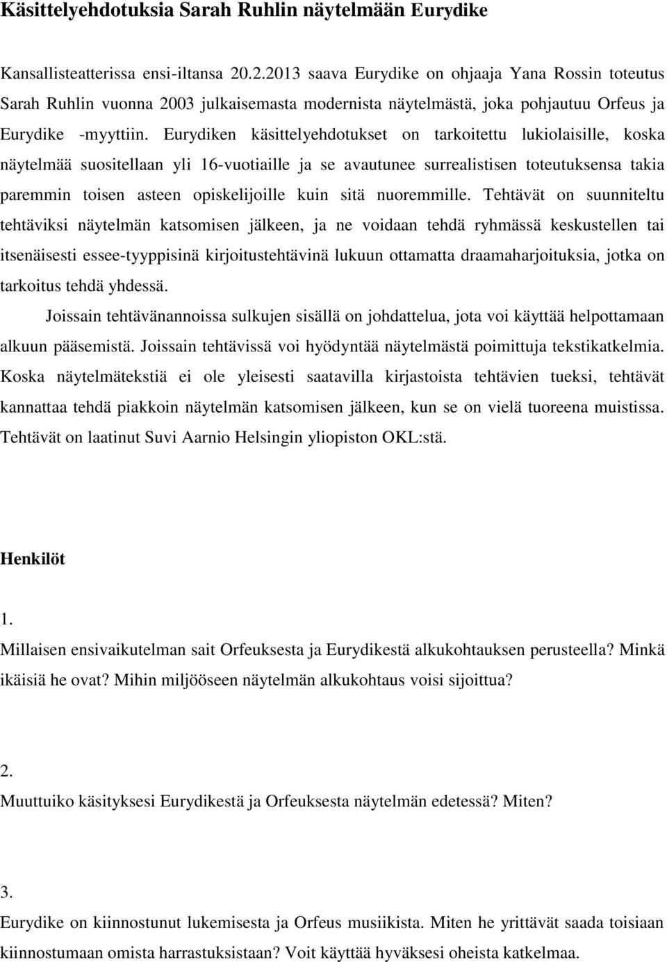 Eurydiken käsittelyehdotukset on tarkoitettu lukiolaisille, koska näytelmää suositellaan yli 16-vuotiaille ja se avautunee surrealistisen toteutuksensa takia paremmin toisen asteen opiskelijoille