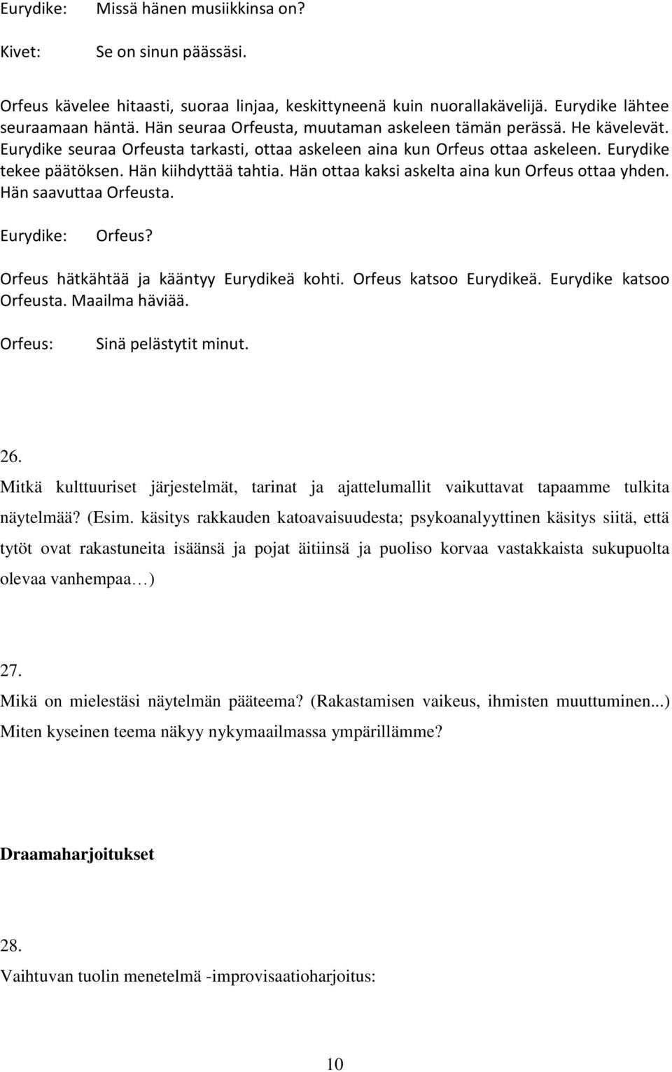 Hän ottaa kaksi askelta aina kun Orfeus ottaa yhden. Hän saavuttaa Orfeusta. Orfeus? Orfeus hätkähtää ja kääntyy Eurydikeä kohti. Orfeus katsoo Eurydikeä. Eurydike katsoo Orfeusta. Maailma häviää.