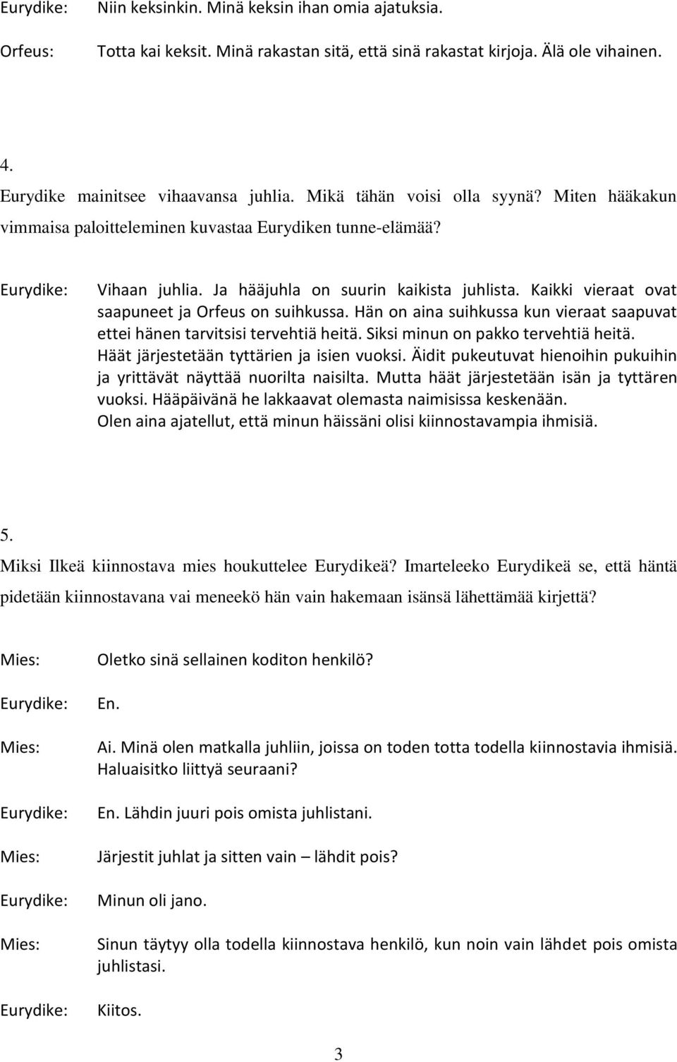 Kaikki vieraat ovat saapuneet ja Orfeus on suihkussa. Hän on aina suihkussa kun vieraat saapuvat ettei hänen tarvitsisi tervehtiä heitä. Siksi minun on pakko tervehtiä heitä.