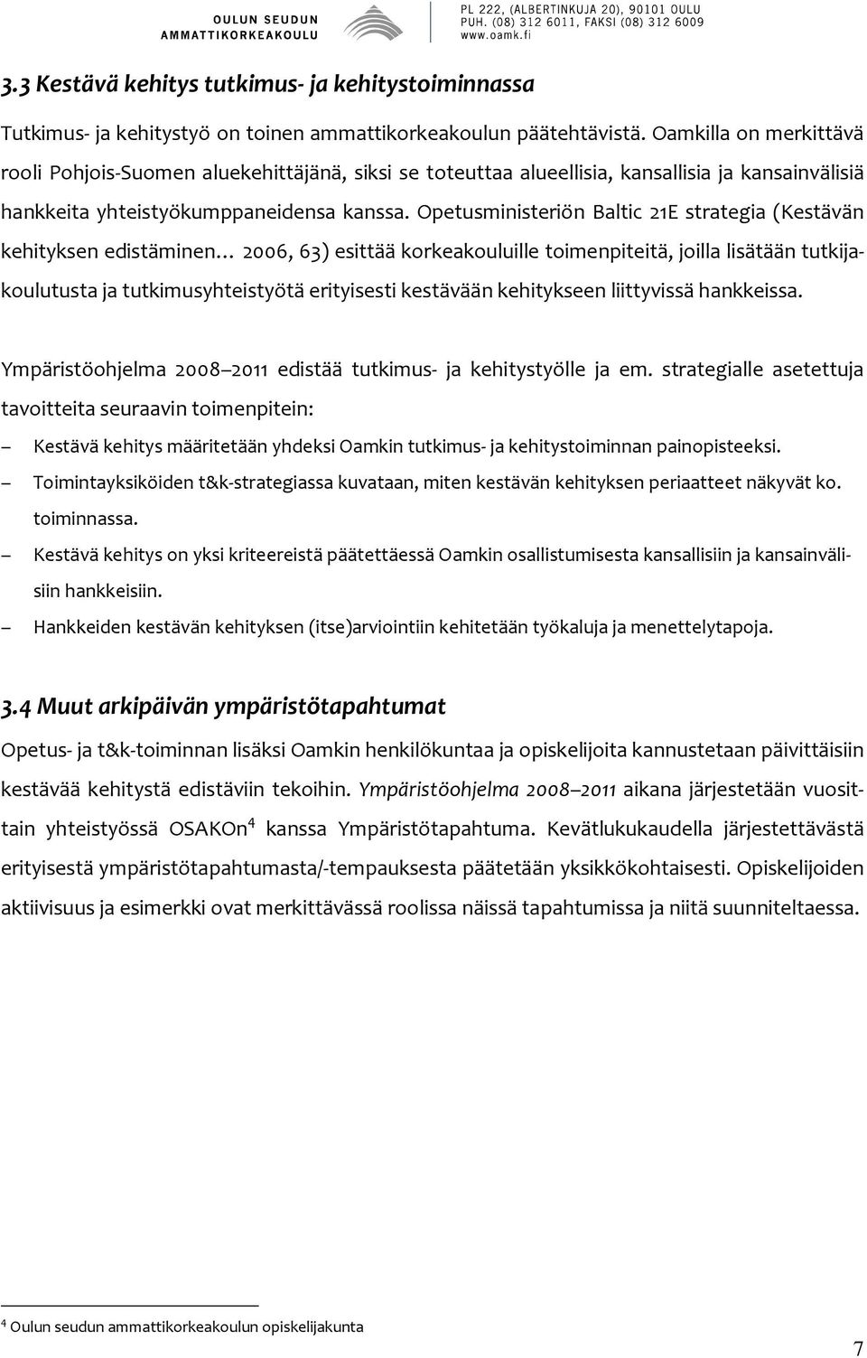 Opetusministeriön Baltic 21E strategia (Kestävän kehityksen edistäminen 2006, 63) esittää korkeakouluille toimenpiteitä, joilla lisätään tutkijakoulutusta ja tutkimusyhteistyötä erityisesti kestävään