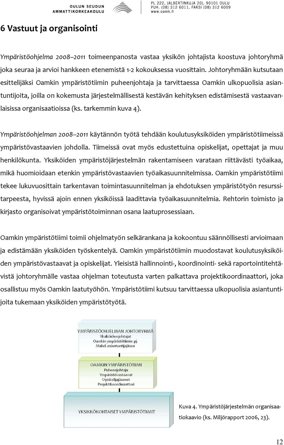 edistämisestä vastaavanlaisissa organisaatioissa (ks. tarkemmin kuva 4). Ympäristöohjelman 2008 2011 käytännön työtä tehdään koulutusyksiköiden ympäristötiimeissä ympäristövastaavien johdolla.