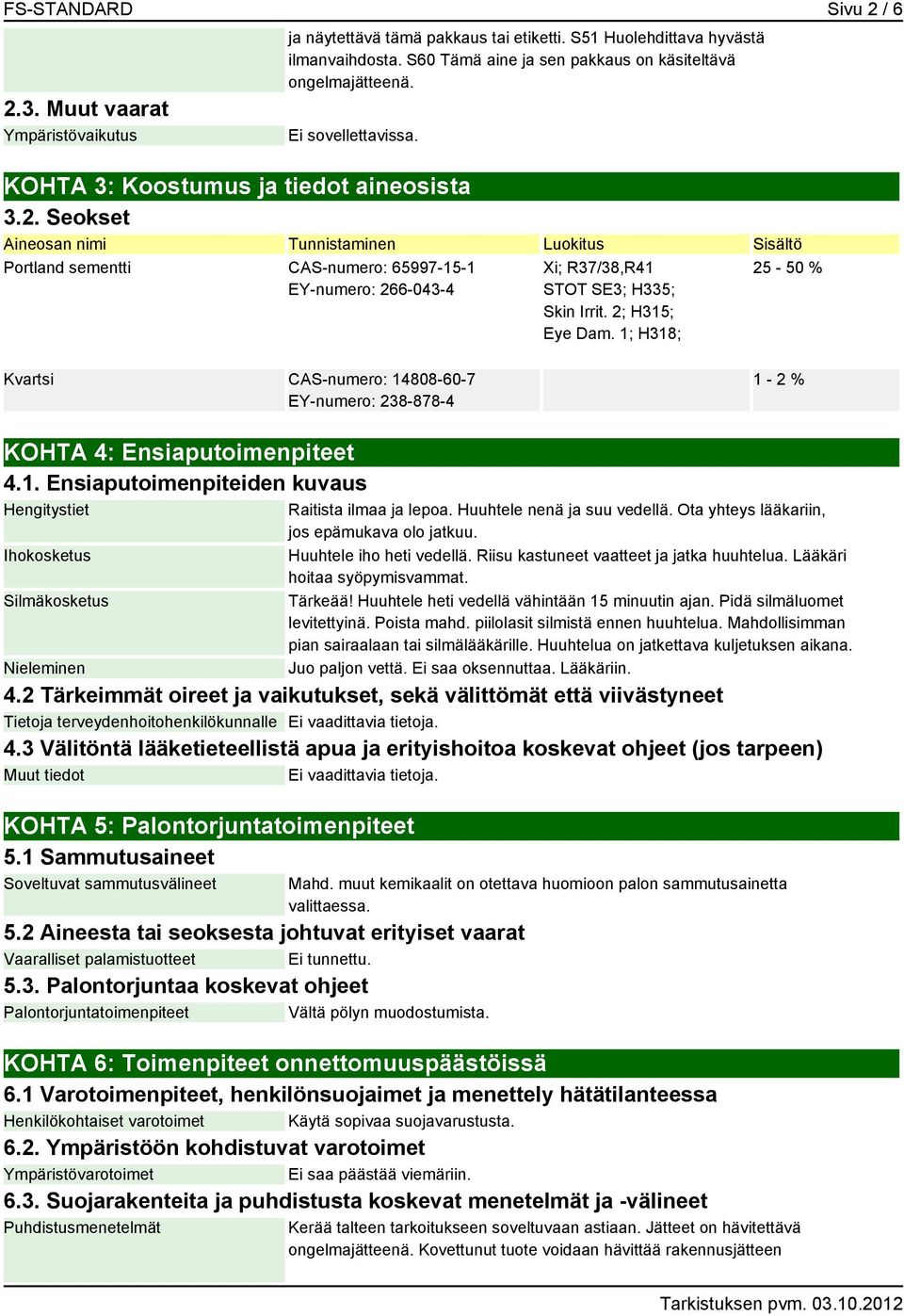 Seokset Aineosan nimi Tunnistaminen Luokitus Sisältö Portland sementti CAS-numero: 65997-15-1 EY-numero: 266-043-4 Xi; R37/38,R41 STOT SE3; H335; Skin Irrit. 2; H315; Eye Dam.