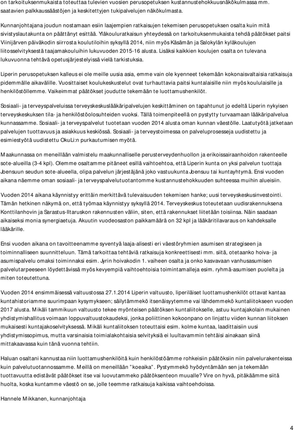 Yläkouluratkaisun yhteydessä on tarkoituksenmukaista tehdä päätökset paitsi Viinijärven päiväkodin siirrosta koulutiloihin syksyllä 204, niin myös Käsämän ja Salokylän kyläkoulujen