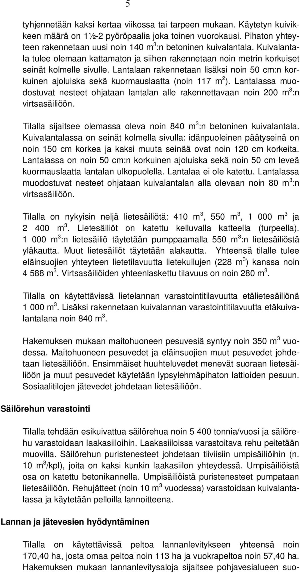 Lantalaan rakennetaan lisäksi noin 50 cm:n korkuinen ajoluiska sekä kuormauslaatta (noin 117 m 2 ). Lantalassa muodostuvat nesteet ohjataan lantalan alle rakennettavaan noin 200 m 3 :n virtsasäiliöön.