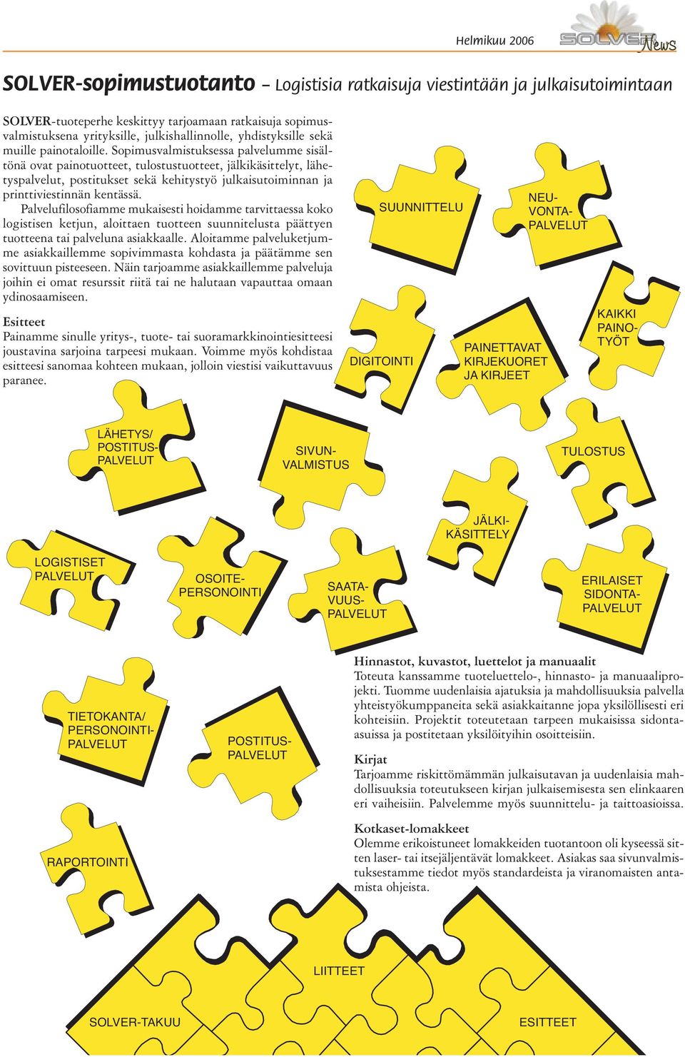 Sopimusvalmistuksessa palvelumme sisältönä ovat painotuotteet, tulostustuotteet, jälkikäsittelyt, lähetyspalvelut, postitukset sekä kehitystyö julkaisutoiminnan ja printtiviestinnän kentässä.