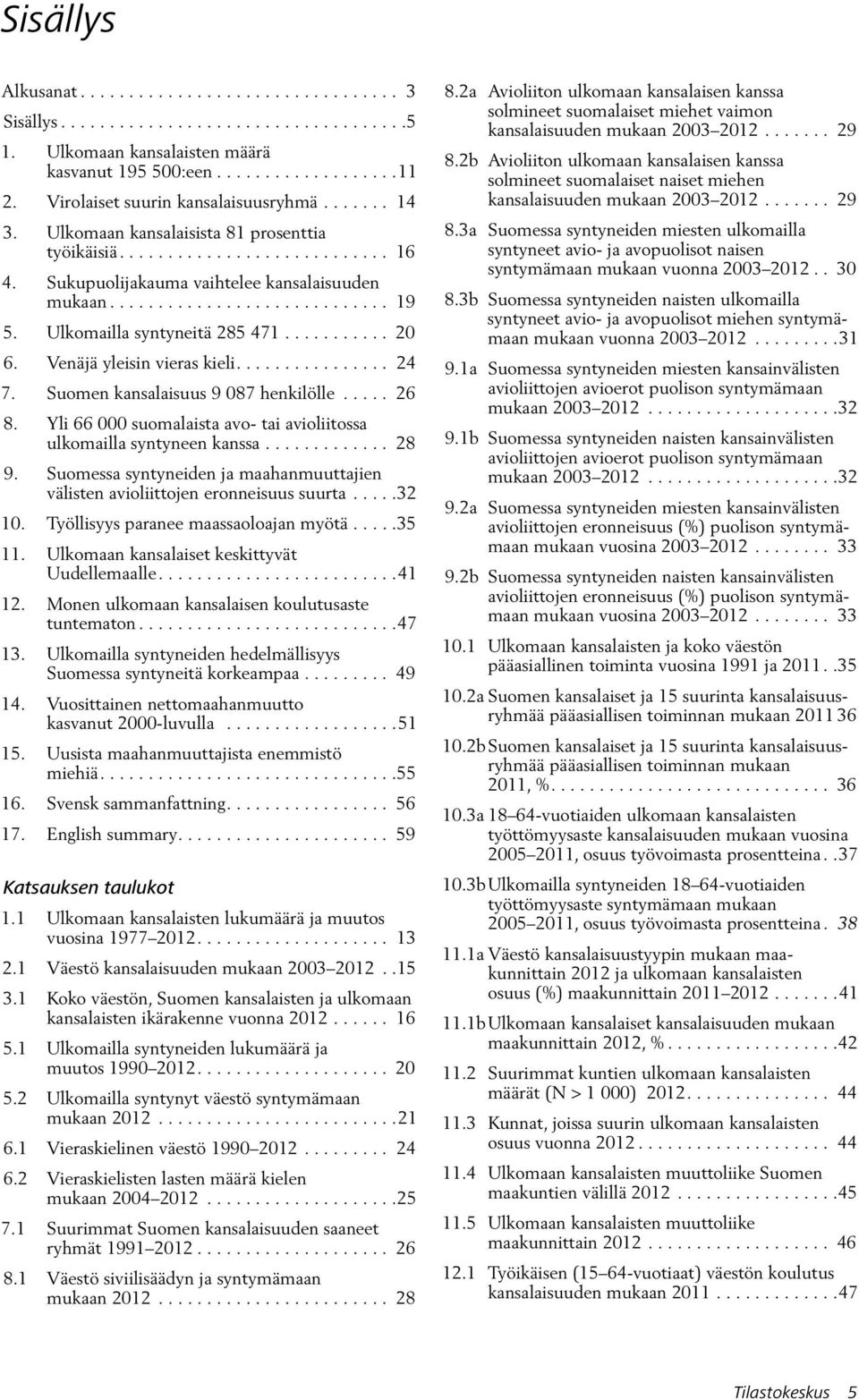 Ulkomailla syntyneitä 285 471........... 20 6. Venäjä yleisin vieras kieli................ 24 7. Suomen kansalaisuus 9 087 henkilölle..... 26 8.