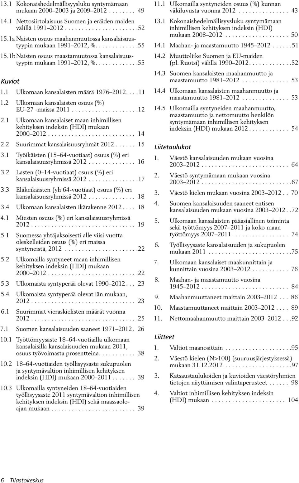 1 Ulkomaan kansalaisten määrä 1976 2012....11 1.2 Ulkomaan kansalaisten osuus (%) EU-27 -maissa 2011....................12 2.