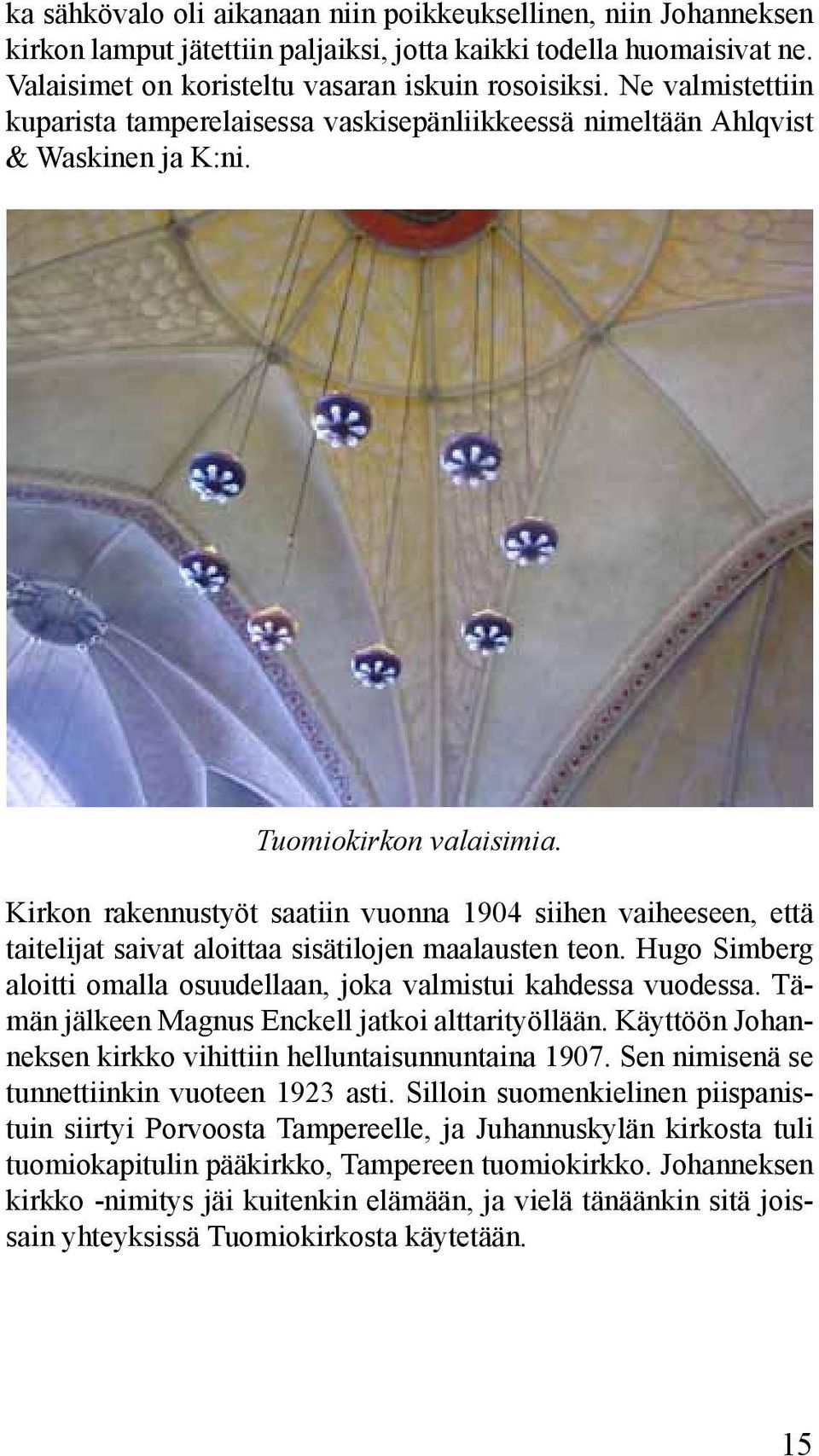 Kirkon rakennustyöt saatiin vuonna 1904 siihen vaiheeseen, että taitelijat saivat aloittaa sisätilojen maalausten teon. Hugo Simberg aloitti omalla osuudellaan, joka valmistui kahdessa vuodessa.