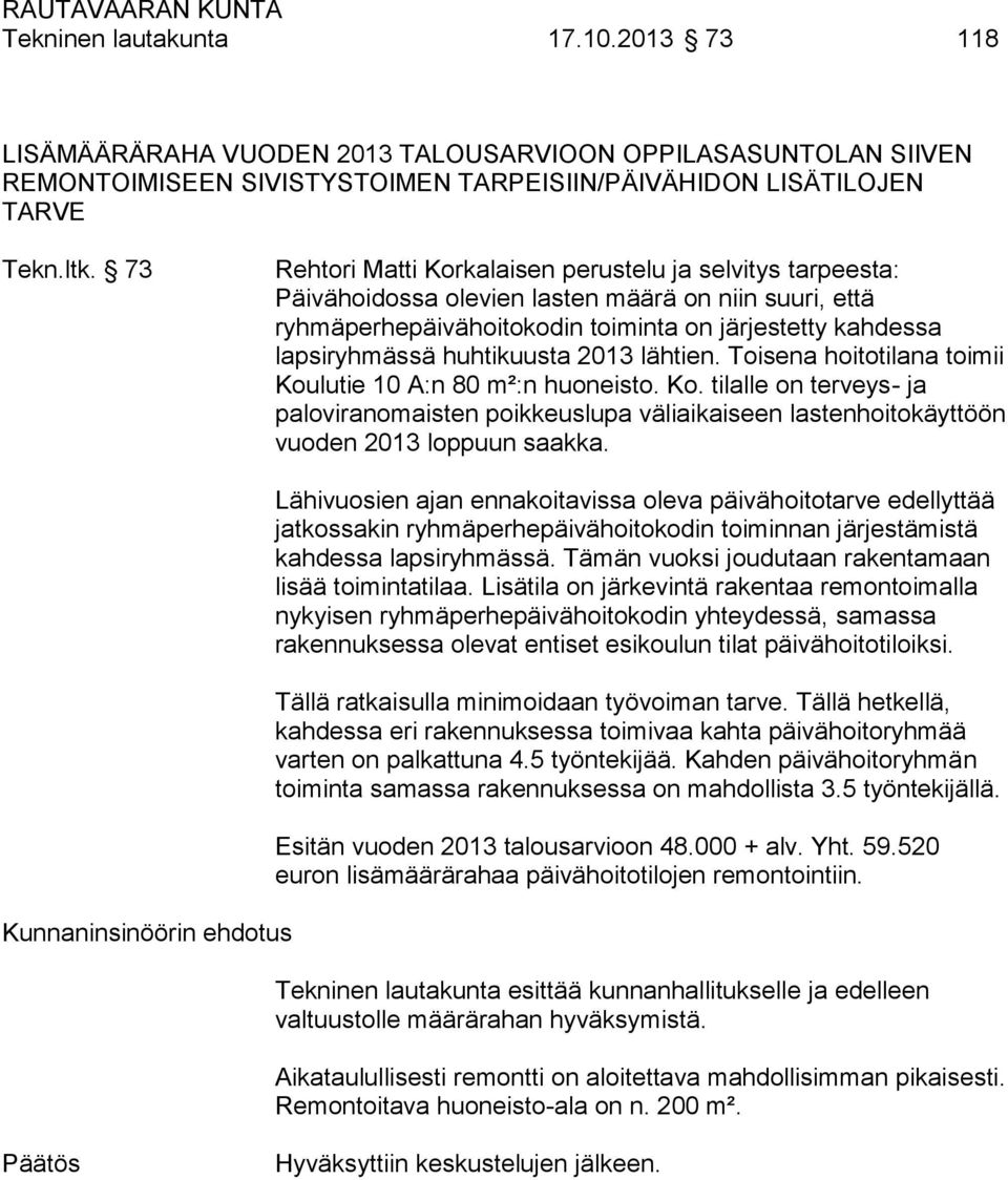 huhtikuusta 2013 lähtien. Toisena hoitotilana toimii Koulutie 10 A:n 80 m²:n huoneisto. Ko. tilalle on terveys- ja paloviranomaisten poikkeuslupa väliaikaiseen lastenhoitokäyttöön vuoden 2013 loppuun saakka.