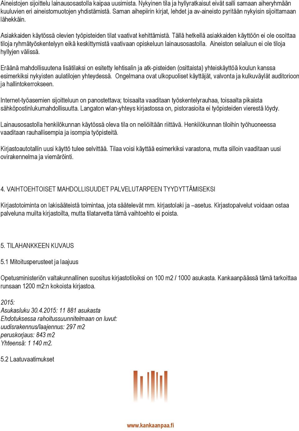 Tällä hetkellä asiakkaiden käyttöön ei ole osoittaa tiloja ryhmätyöskentelyyn eikä keskittymistä vaativaan opiskeluun lainausosastolla. Aineiston selailuun ei ole tiloja hyllyjen välissä.