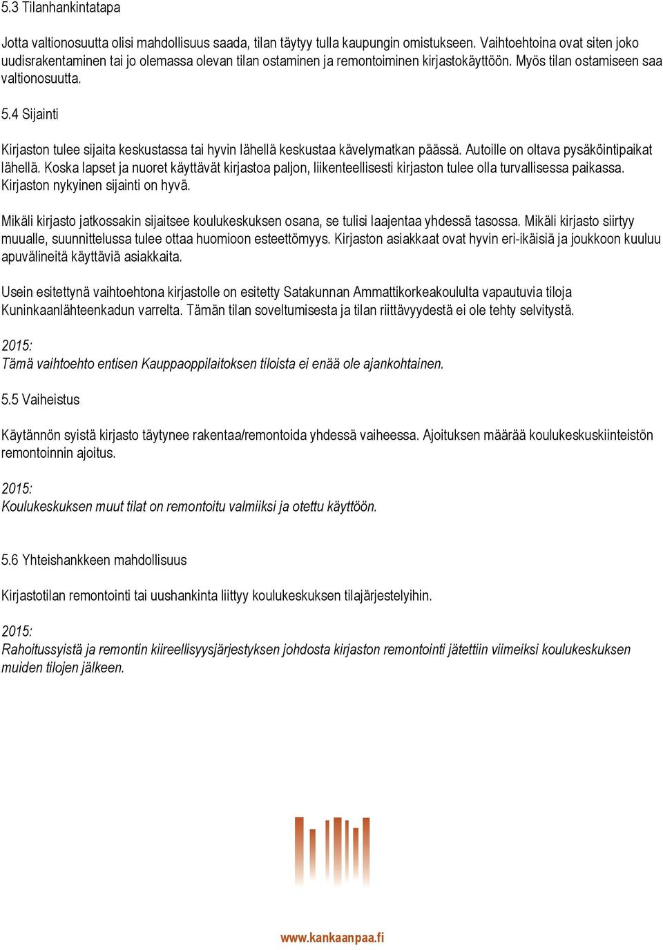 4 Sijainti Kirjaston tulee sijaita keskustassa tai hyvin lähellä keskustaa kävelymatkan päässä. Autoille on oltava pysäköintipaikat lähellä.