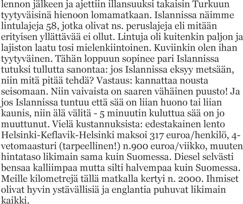 Tähän loppuun sopinee pari Islannissa tutuksi tullutta sanontaa: jos Islannissa eksyy metsään, niin mitä pitää tehdä? Vastaus: kannattaa nousta seisomaan. Niin vaivaista on saaren vähäinen puusto!