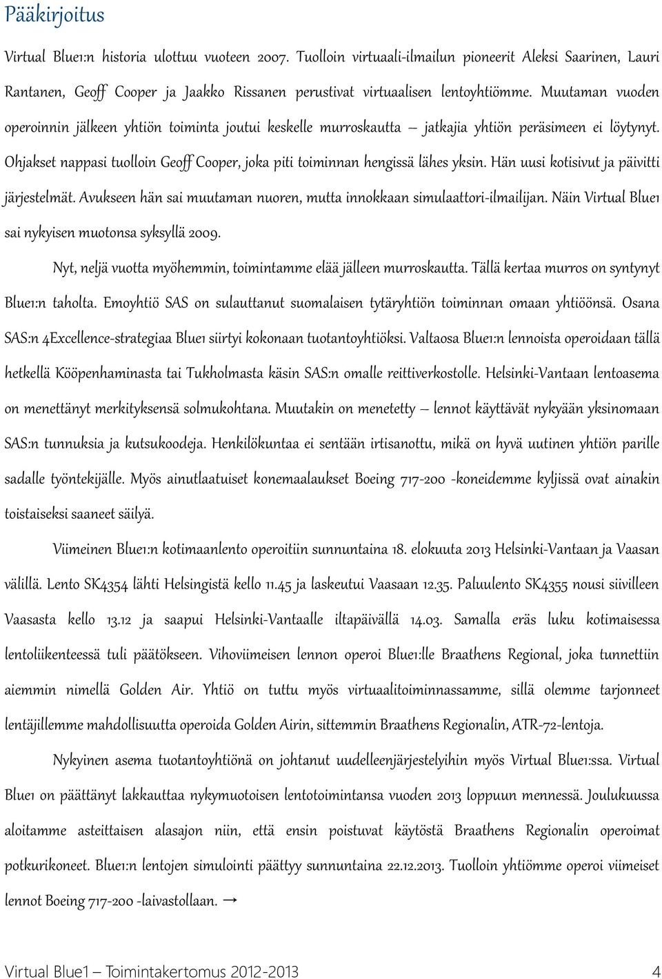 Muutaman vuoden operoinnin jälkeen yhtiön toiminta joutui keskelle murroskautta jatkajia yhtiön peräsimeen ei löytynyt.