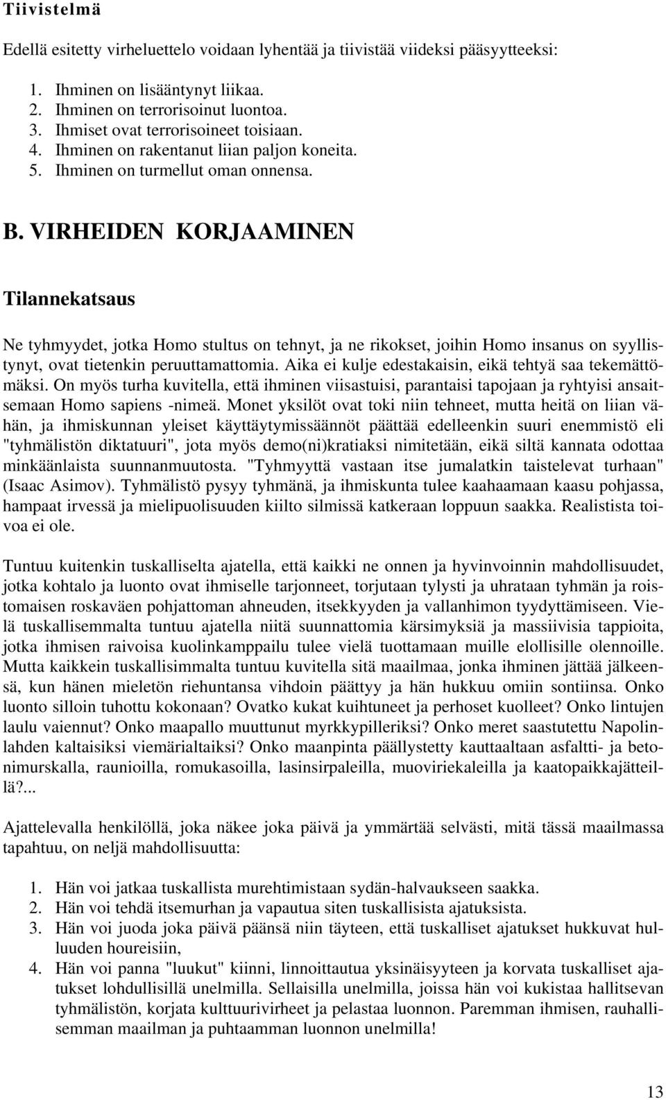 VIRHEIDEN KORJAAMINEN Tilannekatsaus Ne tyhmyydet, jotka Homo stultus on tehnyt, ja ne rikokset, joihin Homo insanus on syyllistynyt, ovat tietenkin peruuttamattomia.