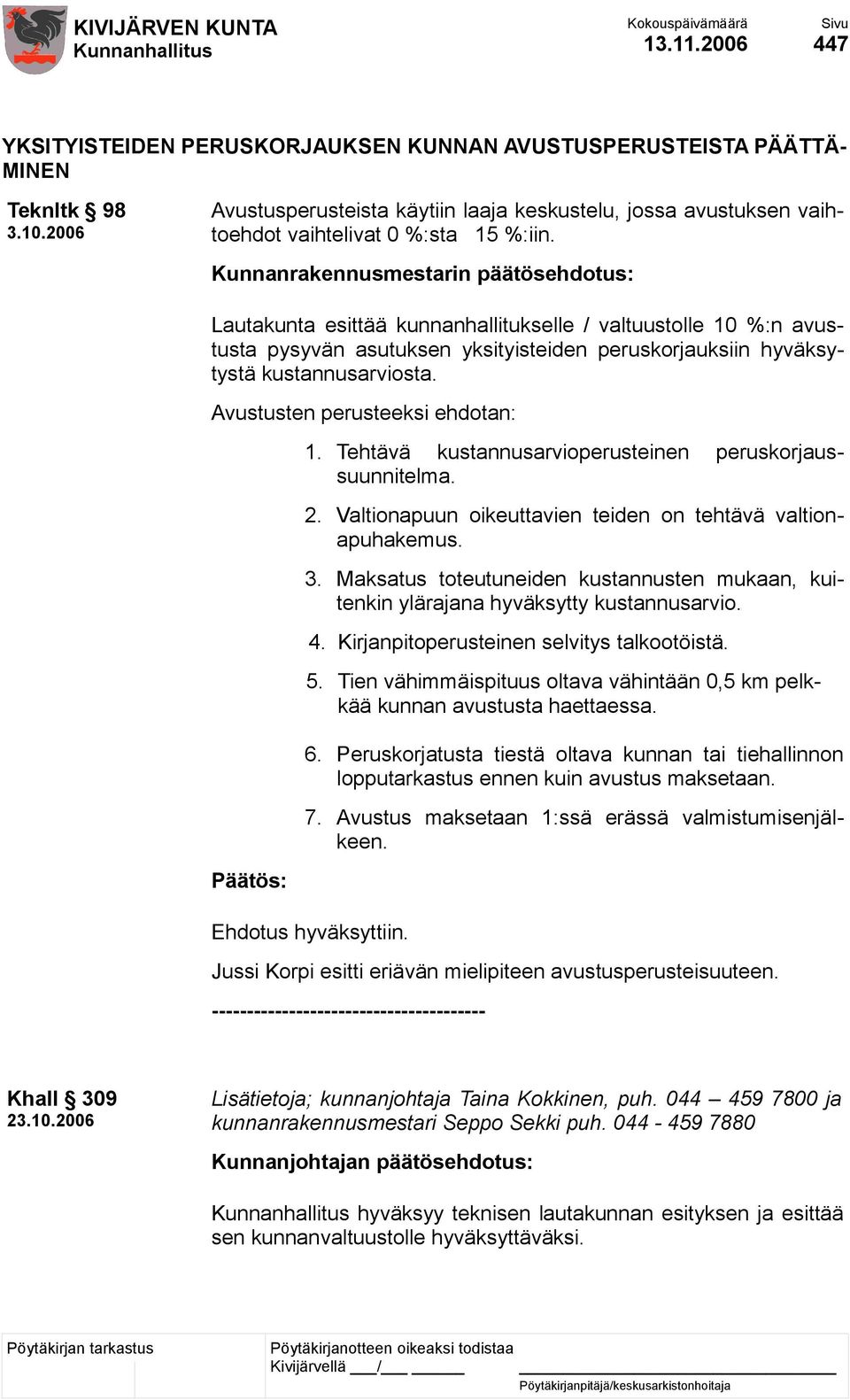 Avustusten perusteeksi ehdotan: 1. Tehtävä kustannusarvioperusteinen peruskorjaussuunnitelma. 2. Valtionapuun oikeuttavien teiden on tehtävä valtionapuhakemus. 3.