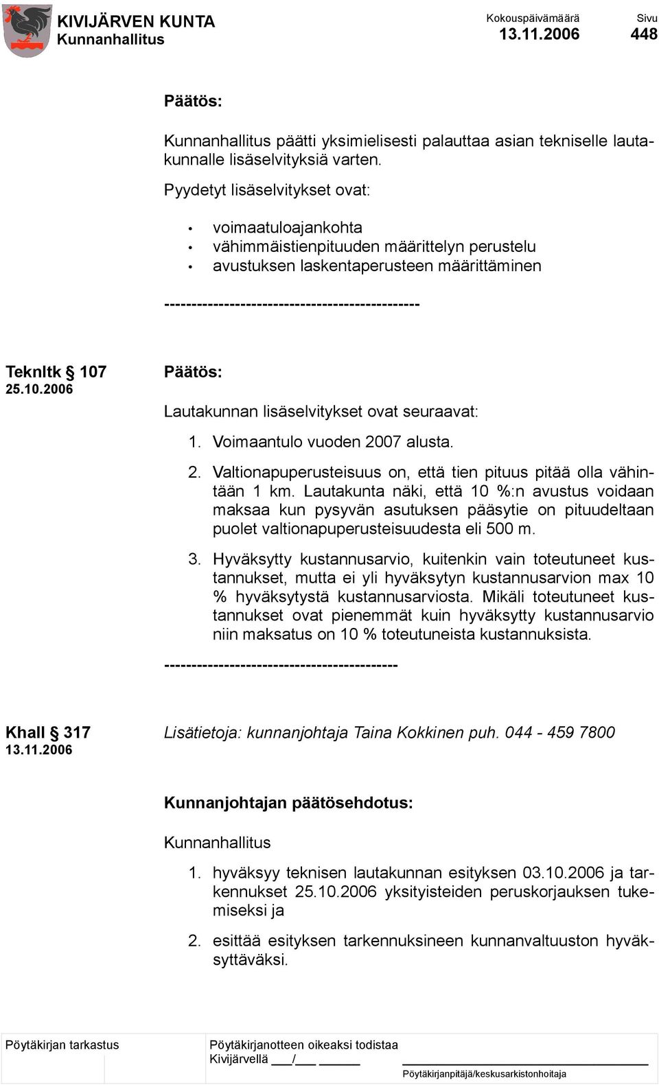 25.10.2006 Lautakunnan lisäselvitykset ovat seuraavat: 1. Voimaantulo vuoden 2007 alusta. 2. Valtionapuperusteisuus on, että tien pituus pitää olla vähintään 1 km.