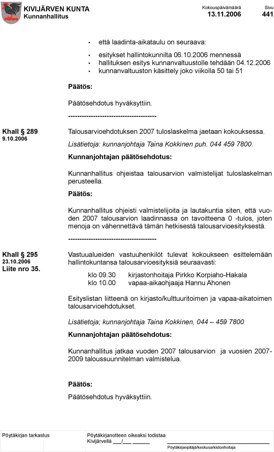 2006 Talousarvioehdotuksen 2007 tuloslaskelma jaetaan kokouksessa. Lisätietoja: kunnanjohtaja Taina Kokkinen puh. 044 459 7800. ohjeistaa talousarvion valmistelijat tuloslaskelman perusteella.