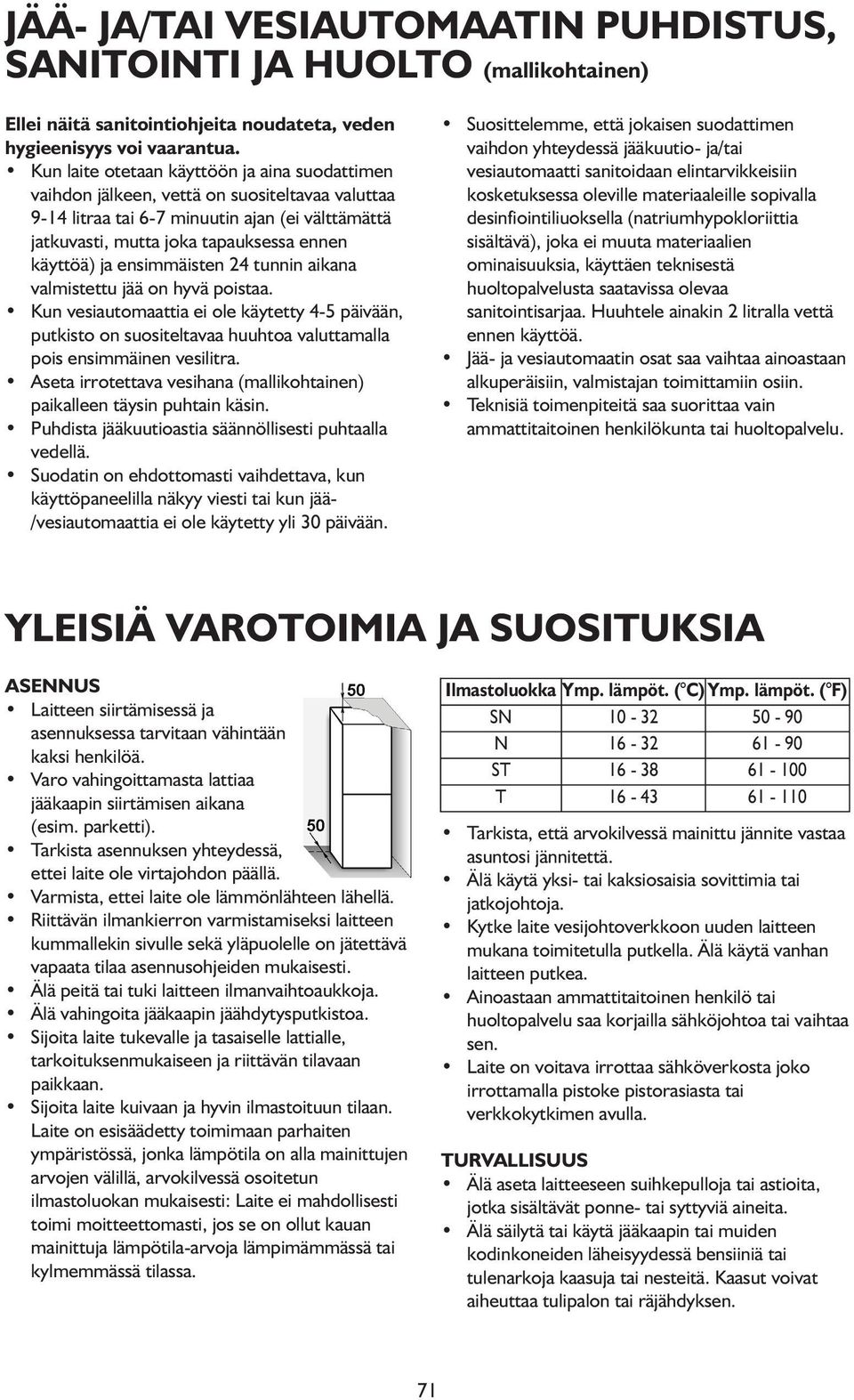 ensimmäisten 24 tunnin aikana valmistettu jää on hyvä poistaa. Kun vesiautomaattia ei ole käytetty 4-5 päivään, putkisto on suositeltavaa huuhtoa valuttamalla pois ensimmäinen vesilitra.