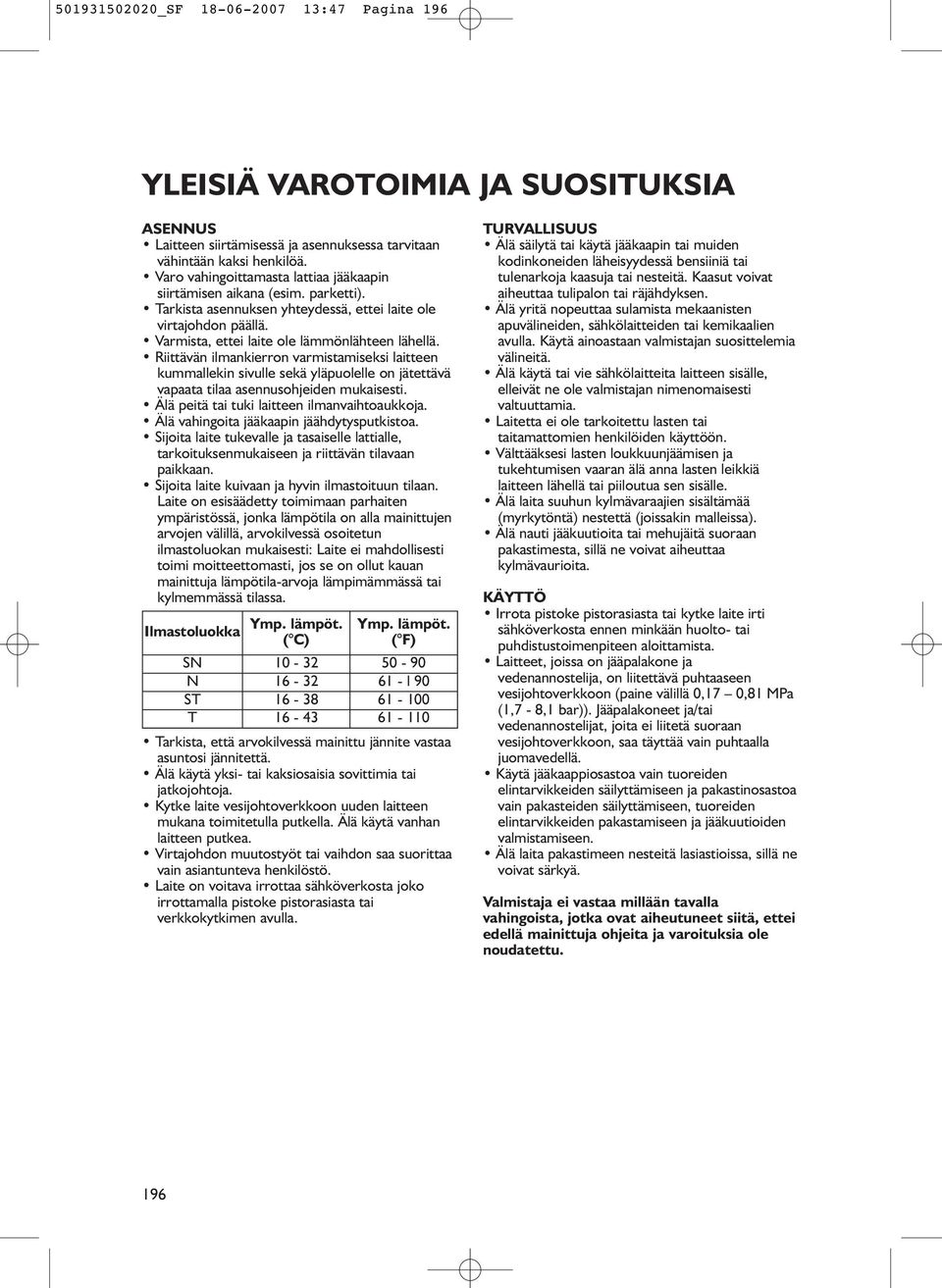 Riittävän ilmankierron varmistamiseksi laitteen kummallekin sivulle sekä yläpuolelle on jätettävä vapaata tilaa asennusohjeiden mukaisesti. Älä peitä tai tuki laitteen ilmanvaihtoaukkoja.