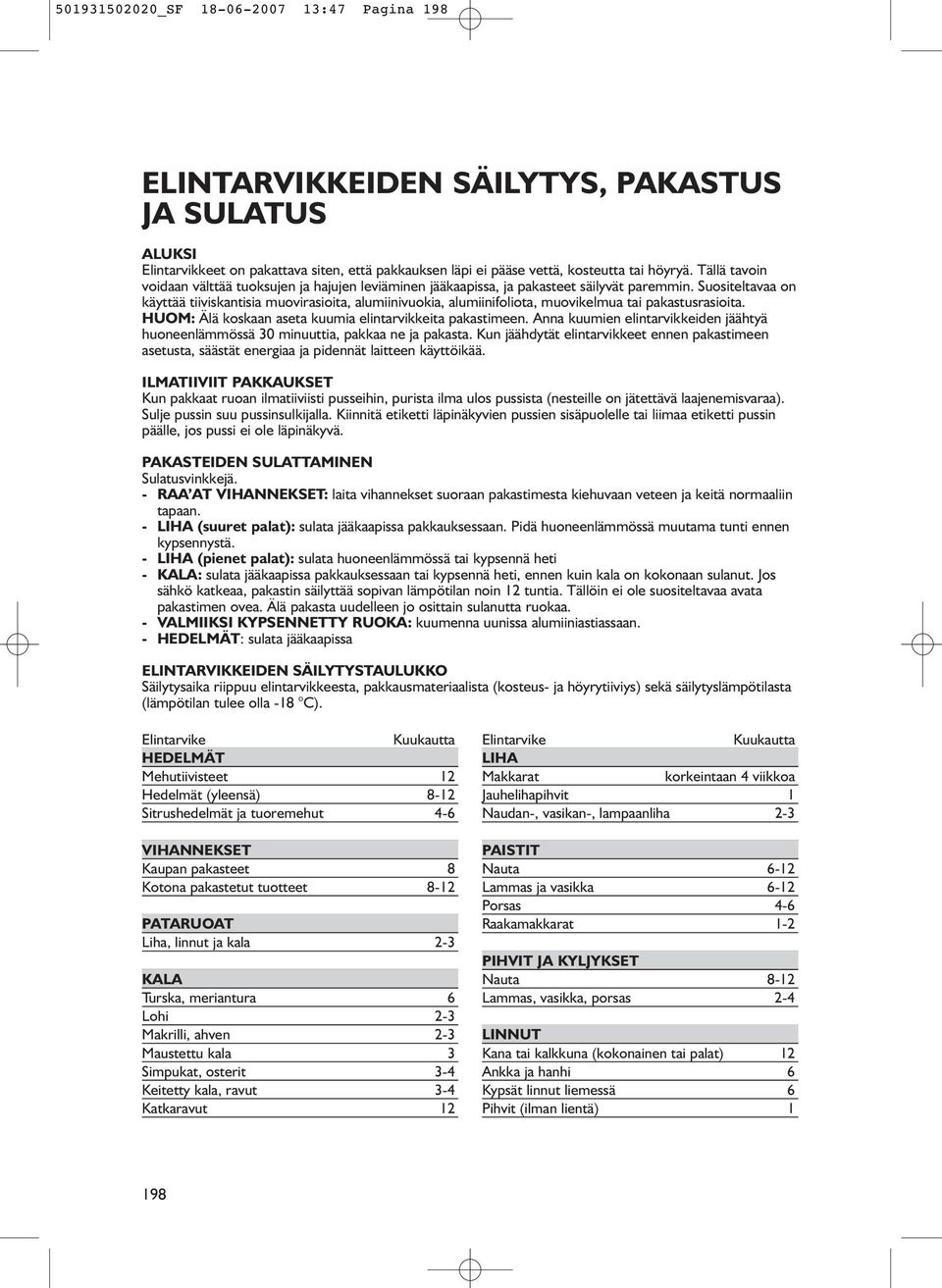 Suositeltavaa on käyttää tiiviskantisia muovirasioita, alumiinivuokia, alumiinifoliota, muovikelmua tai pakastusrasioita. HUOM: Älä koskaan aseta kuumia elintarvikkeita pakastimeen.