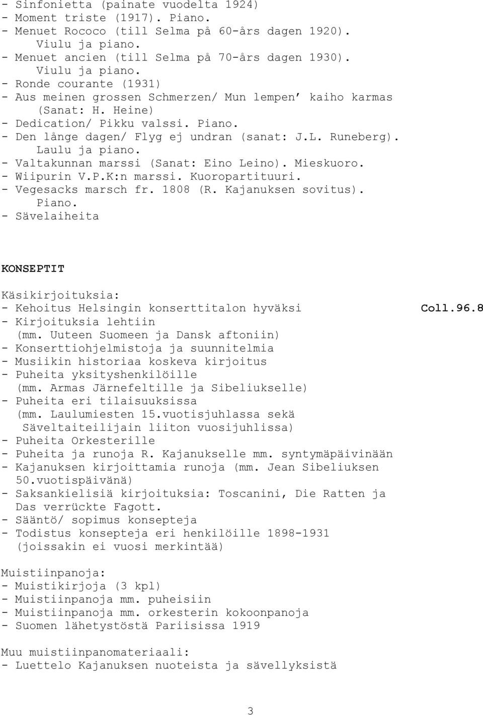 Runeberg). Laulu ja piano. - Valtakunnan marssi (Sanat: Eino Leino). Mieskuoro. - Wiipurin V.P.K:n marssi. Kuoropartituuri. - Vegesacks marsch fr. 1808 (R. Kajanuksen sovitus). Piano.