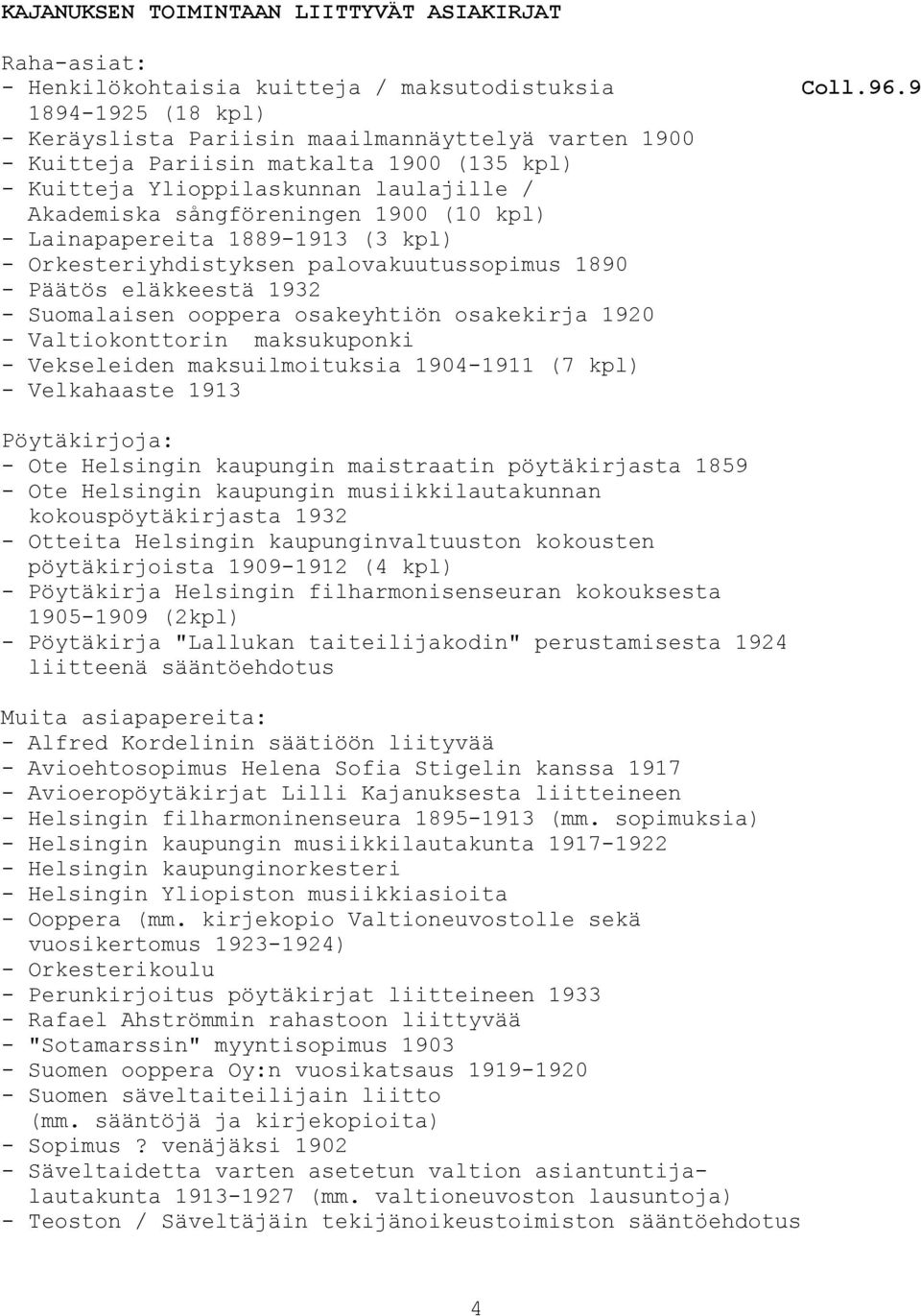 - Lainapapereita 1889-1913 (3 kpl) - Orkesteriyhdistyksen palovakuutussopimus 1890 - Päätös eläkkeestä 1932 - Suomalaisen ooppera osakeyhtiön osakekirja 1920 - Valtiokonttorin maksukuponki -