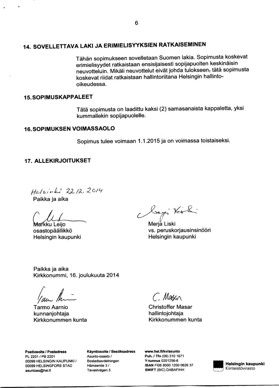 Mikäli neuvottelut eivät johda tulokseen, tätä sopimusta koskevat riidat ratkaistaan hallintoriitana Helsingin hallintooikeudessa. 15. SOPIMUSKAPPALEET 16.