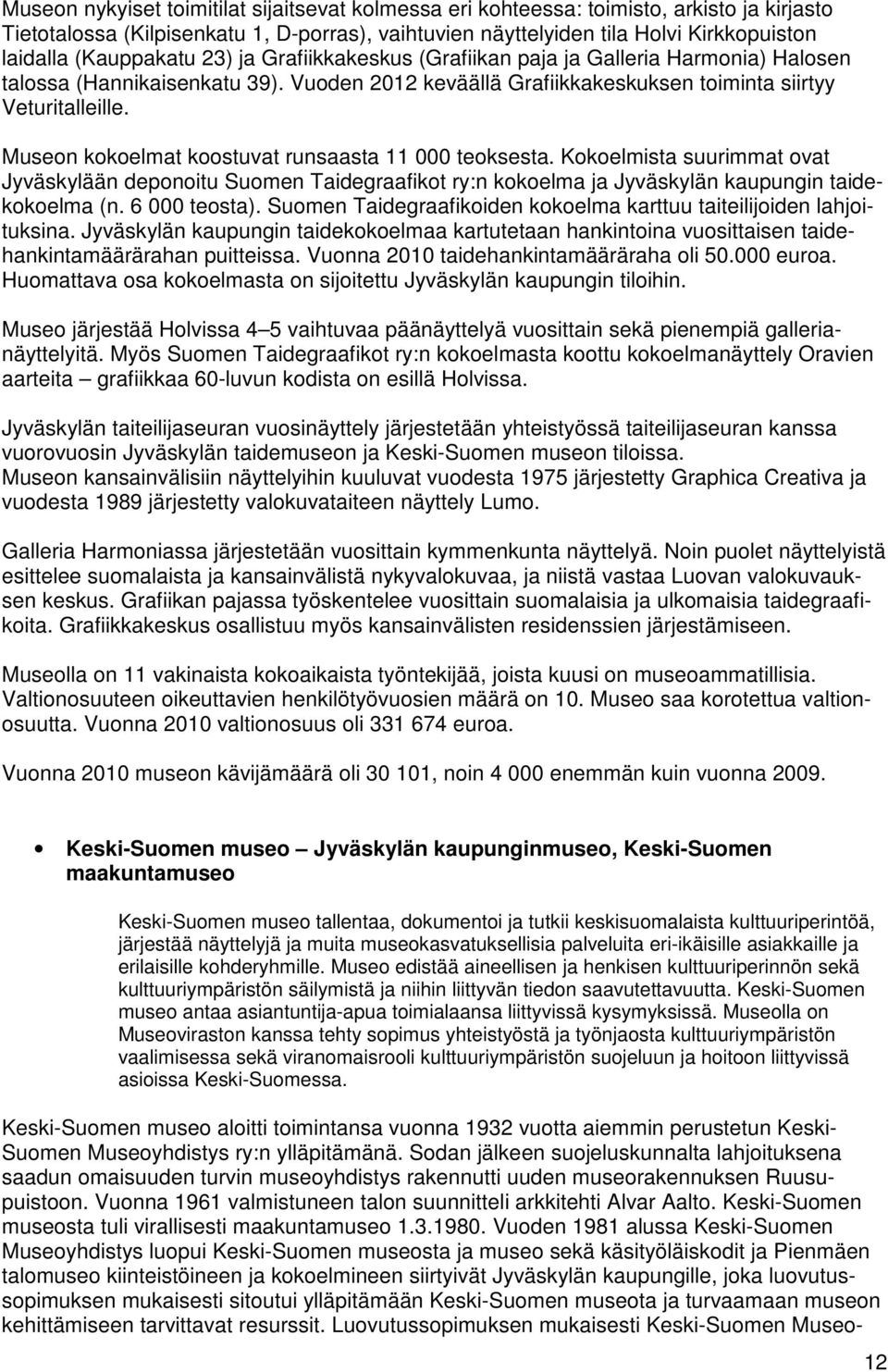 Museon kokoelmat koostuvat runsaasta 11 000 teoksesta. Kokoelmista suurimmat ovat Jyväskylään deponoitu Suomen Taidegraafikot ry:n kokoelma ja Jyväskylän kaupungin taidekokoelma (n. 6 000 teosta).