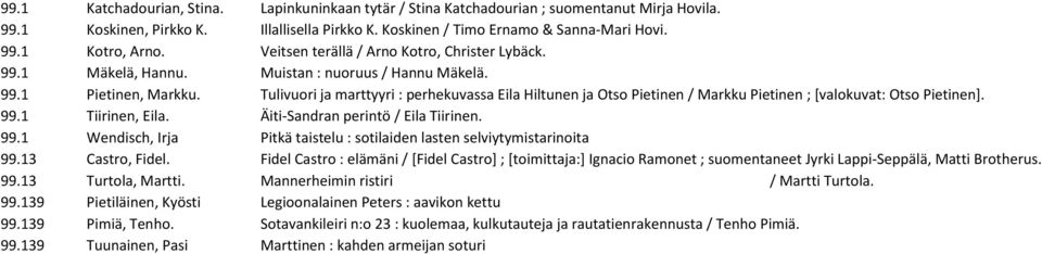 Tulivuori ja marttyyri : perhekuvassa Eila Hiltunen ja Otso Pietinen / Markku Pietinen ; [valokuvat: Otso Pietinen]. 99.1 Tiirinen, Eila. Äiti-Sandran perintö / Eila Tiirinen. 99.1 Wendisch, Irja Pitkä taistelu : sotilaiden lasten selviytymistarinoita 99.