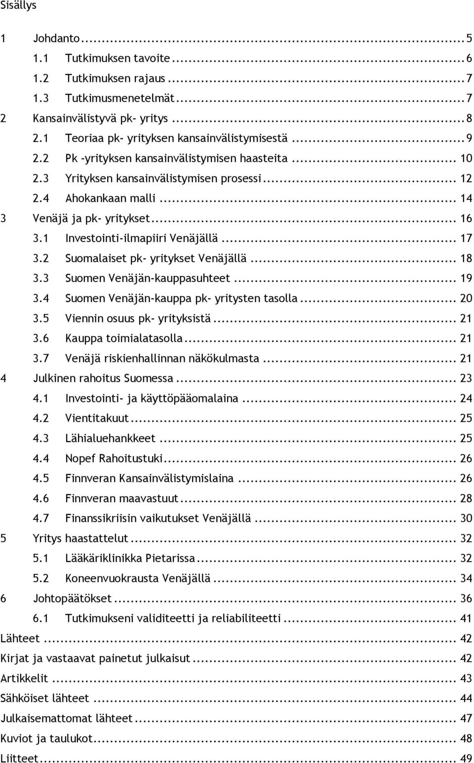 .. 17 3.2 Suomalaiset pk- yritykset Venäjällä... 18 3.3 Suomen Venäjän-kauppasuhteet... 19 3.4 Suomen Venäjän-kauppa pk- yritysten tasolla... 20 3.5 Viennin osuus pk- yrityksistä... 21 3.