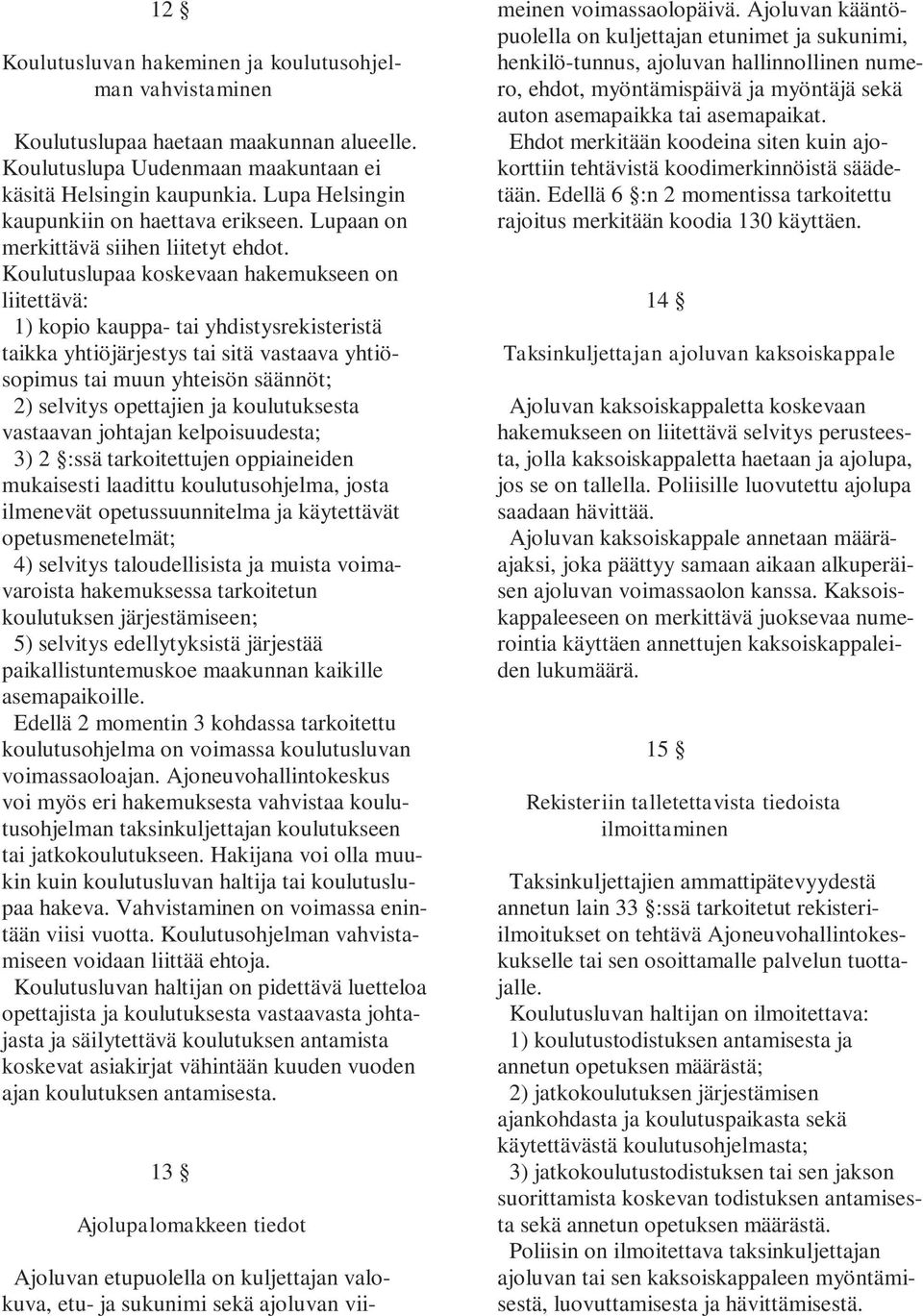 Koulutuslupaa koskevaan hakemukseen on liitettävä: 1) kopio kauppa- tai yhdistysrekisteristä taikka yhtiöjärjestys tai sitä vastaava yhtiösopimus tai muun yhteisön säännöt; 2) selvitys opettajien ja