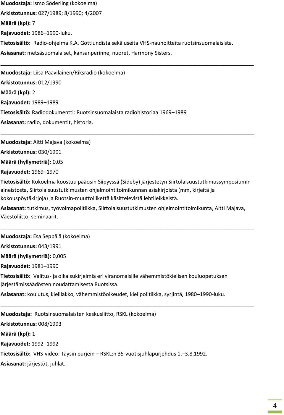 Muodostaja: Liisa Paavilainen/Riksradio (kokoelma) Arkistotunnus: 012/1990 Määrä (kpl): 2 Rajavuodet: 1989 1989 Tietosisältö: Radiodokumentti: Ruotsinsuomalaista radiohistoriaa 1969 1989 Asiasanat: