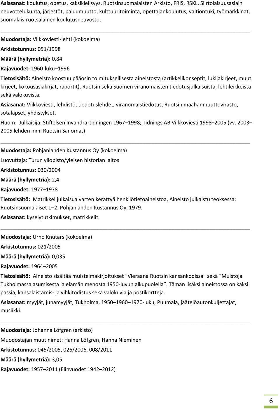 Muodostaja: Viikkoviesti-lehti (kokoelma) Arkistotunnus: 051/1998 Määrä (hyllymetriä): 0,84 Rajavuodet: 1960-luku 1996 Tietosisältö: Aineisto koostuu pääosin toimituksellisesta aineistosta