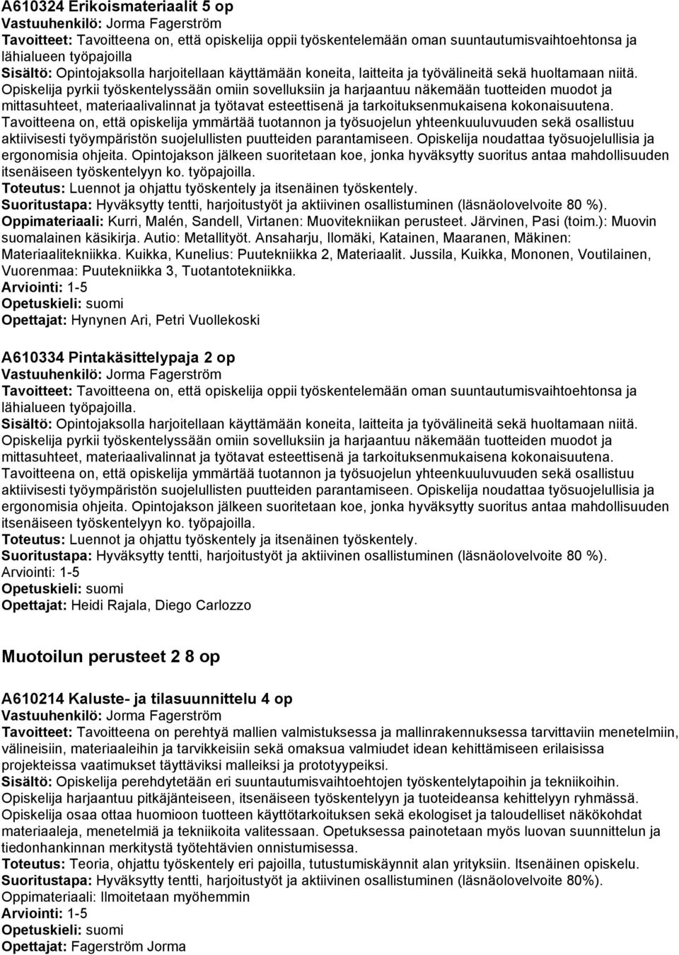 Opiskelija pyrkii työskentelyssään omiin sovelluksiin ja harjaantuu näkemään tuotteiden muodot ja mittasuhteet, materiaalivalinnat ja työtavat esteettisenä ja tarkoituksenmukaisena kokonaisuutena.