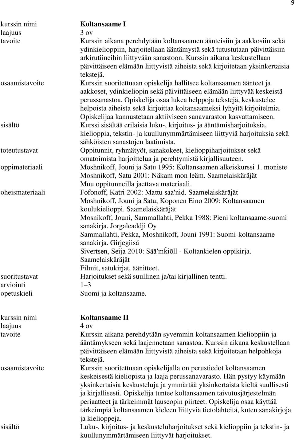 Kurssin aikana keskustellaan päivittäiseen elämään liittyvistä aiheista sekä kirjoitetaan yksinkertaisia tekstejä.