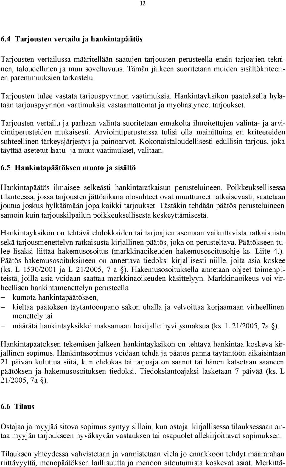 Hankintayksikön päätöksellä hylätään tarjouspyynnön vaatimuksia vastaamattomat ja myöhästyneet tarjoukset.