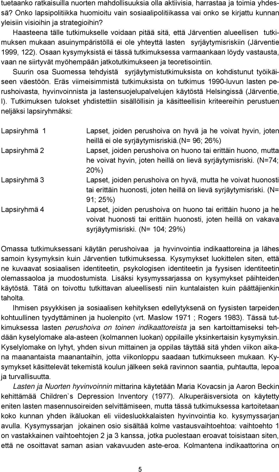 Haasteena tälle tutkimukselle voidaan pitää sitä, että Järventien alueellisen tutkimuksen mukaan asuinympäristöllä ei ole yhteyttä lasten syrjäytymisriskiin (Järventie 1999, 122).