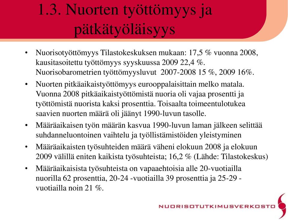 Vuonna 2008 pitkäaikaistyöttömistä nuoria oli vajaa prosentti ja työttömistä nuorista kaksi prosenttia. Toisaalta toimeentulotukea saavien nuorten määrä oli jäänyt 1990-luvun tasolle.