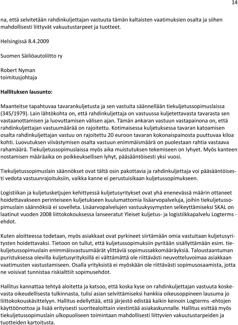 Tämän ankaran vastuun vastapainona on, että rahdinkuljettajan vastuumäärää on rajoitettu.