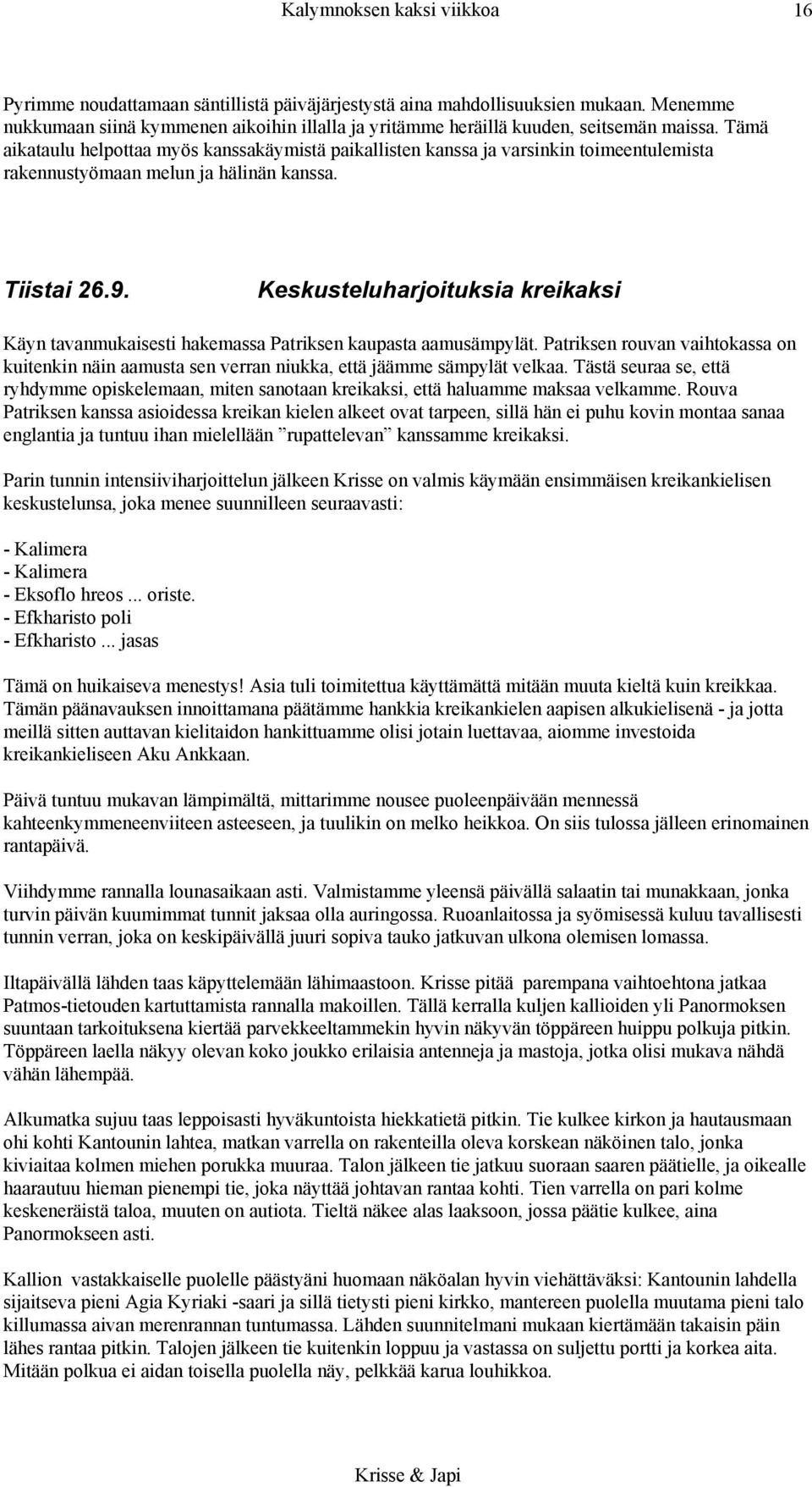 Tämä aikataulu helpottaa myös kanssakäymistä paikallisten kanssa ja varsinkin toimeentulemista rakennustyömaan melun ja hälinän kanssa. Tiistai 26.9.