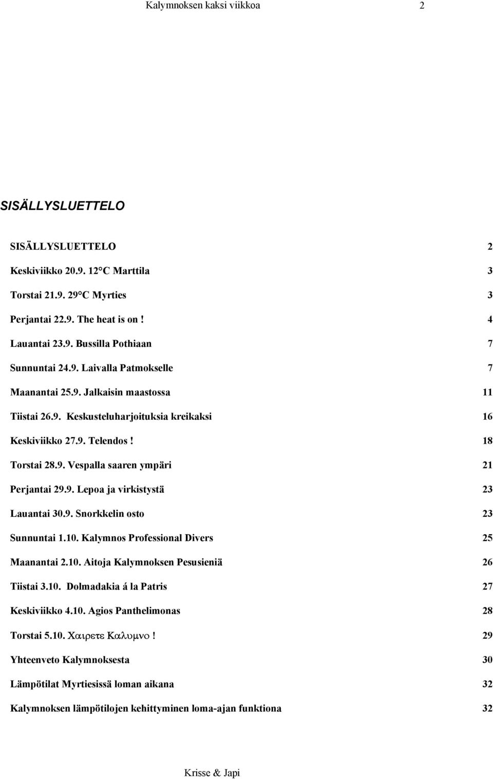 9. Lepoa ja virkistystä 23 Lauantai 30.9. Snorkkelin osto 23 Sunnuntai 1.10. Kalymnos Professional Divers 25 Maanantai 2.10. Aitoja Kalymnoksen Pesusieniä 26 Tiistai 3.10. Dolmadakia á la Patris 27 Keskiviikko 4.