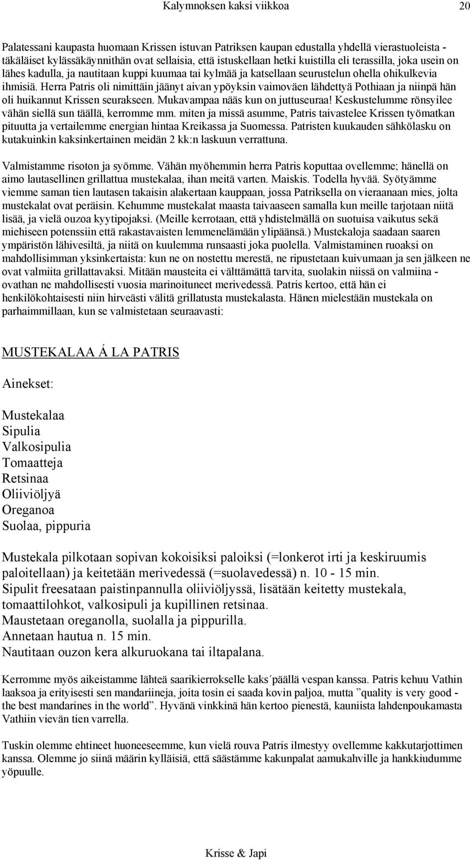 Herra Patris oli nimittäin jäänyt aivan ypöyksin vaimoväen lähdettyä Pothiaan ja niinpä hän oli huikannut Krissen seurakseen. Mukavampaa nääs kun on juttuseuraa!