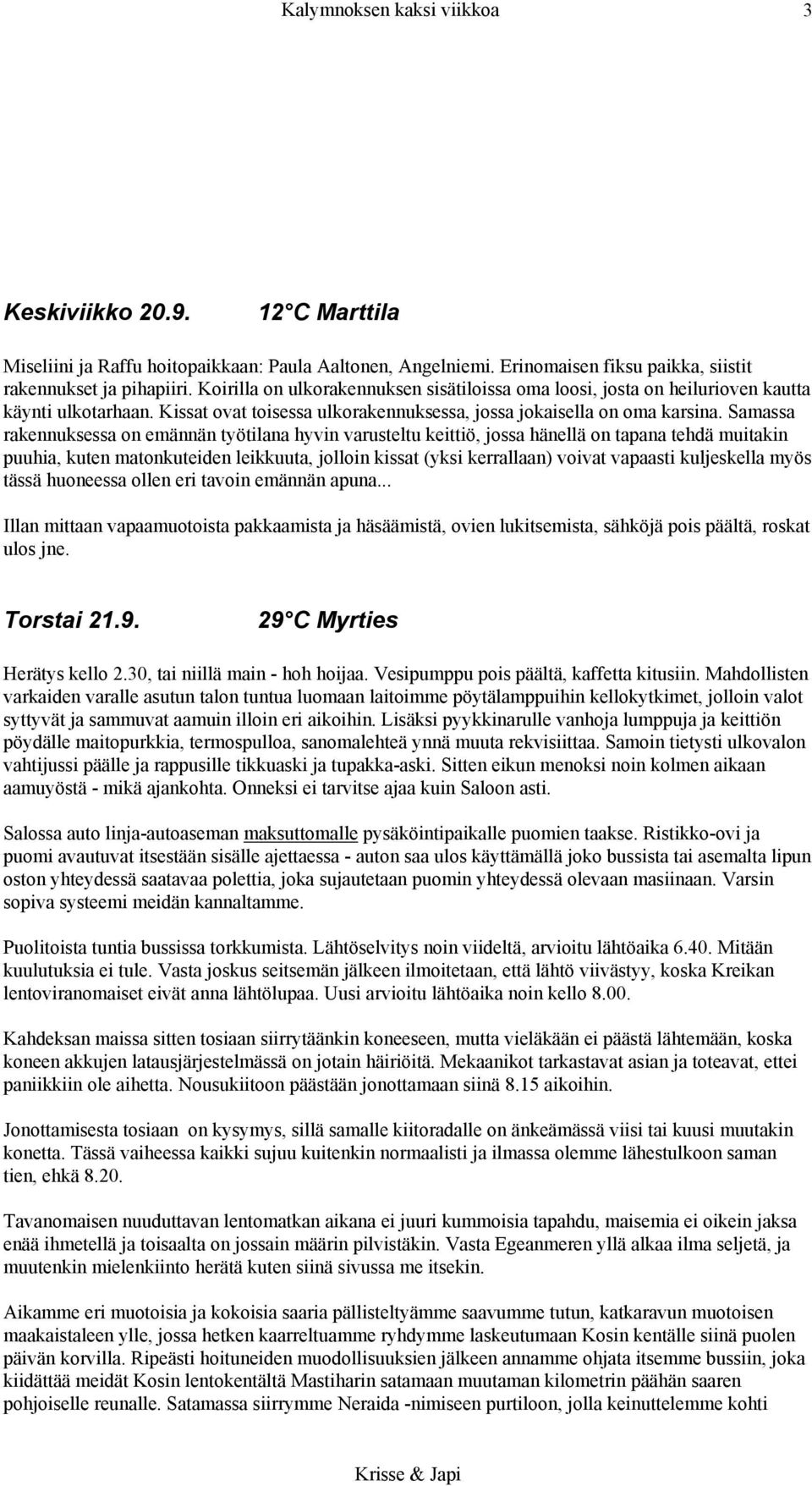 Samassa rakennuksessa on emännän työtilana hyvin varusteltu keittiö, jossa hänellä on tapana tehdä muitakin puuhia, kuten matonkuteiden leikkuuta, jolloin kissat (yksi kerrallaan) voivat vapaasti