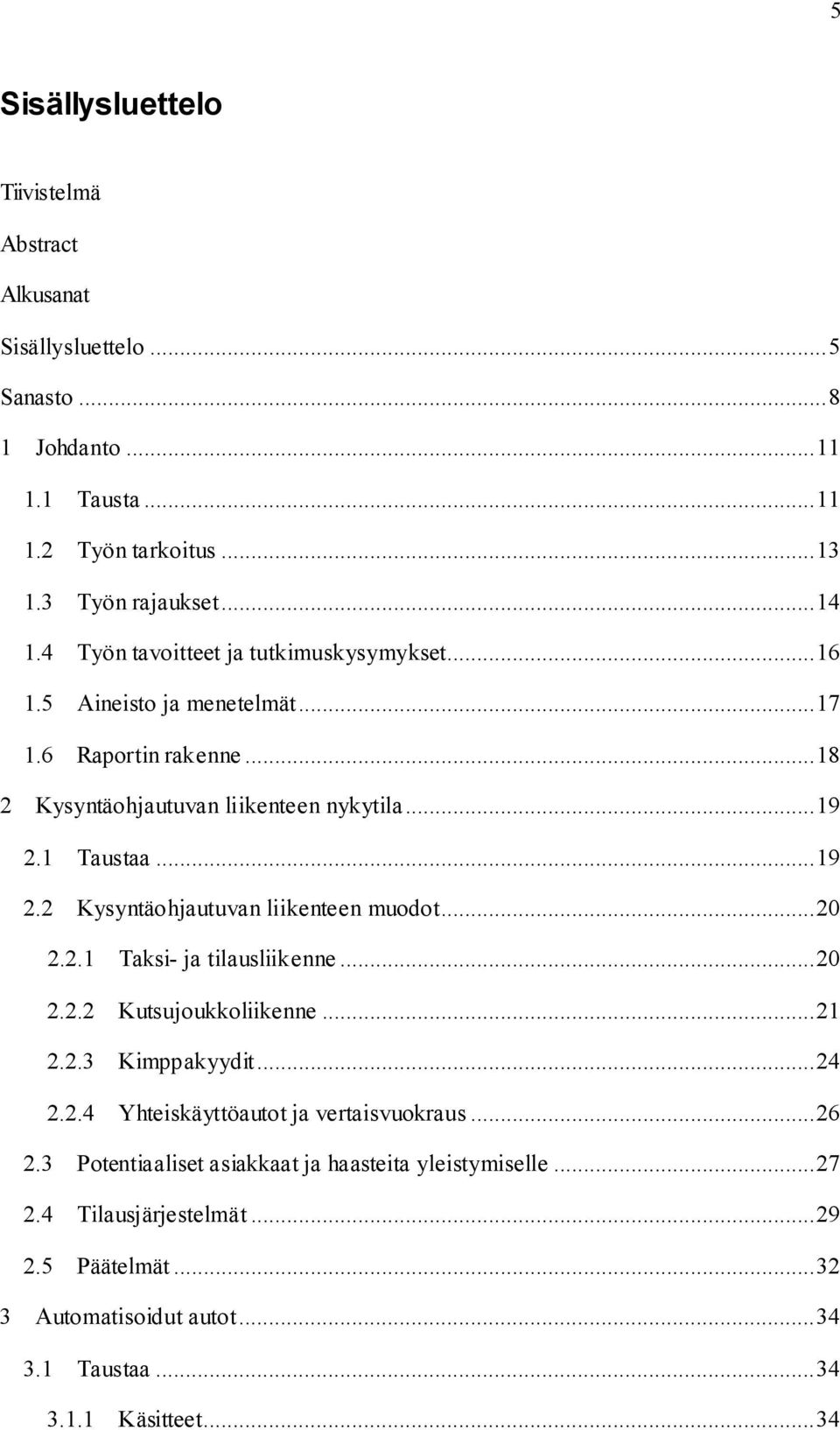 1 Taustaa... 19 2.2 Kysyntäohjautuvan liikenteen muodot... 20 2.2.1 Taksi- ja tilausliikenne... 20 2.2.2 Kutsujoukkoliikenne... 21 2.2.3 Kimppakyydit... 24 2.2.4 Yhteiskäyttöautot ja vertaisvuokraus.