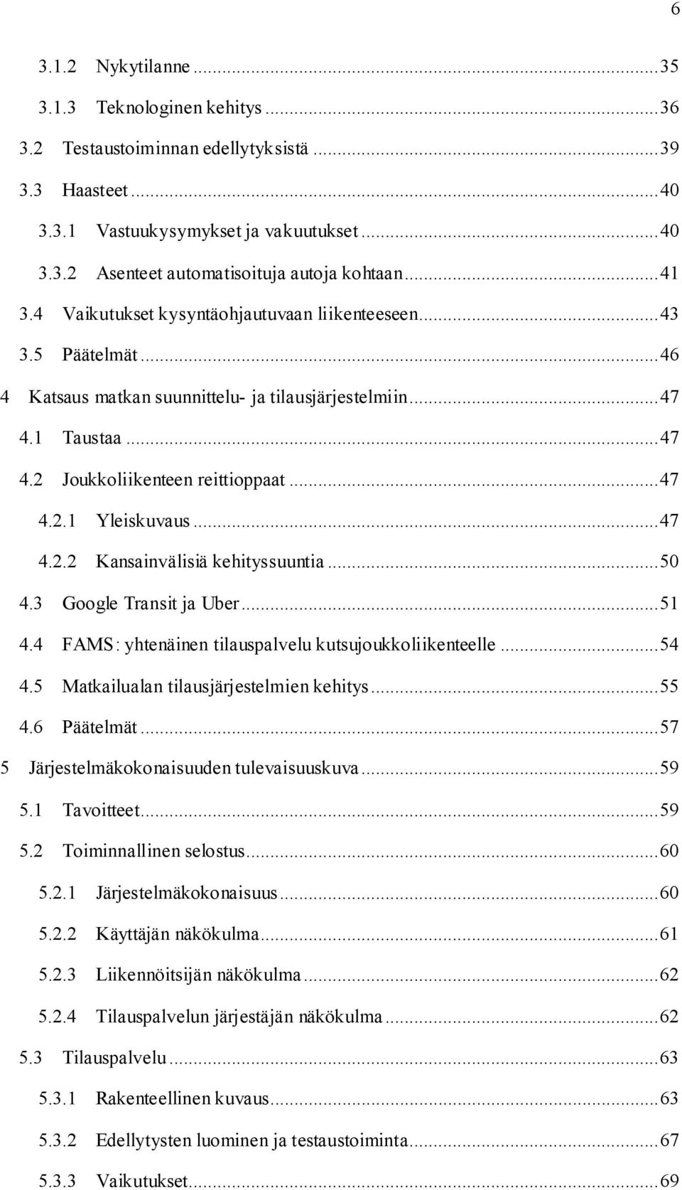 .. 47 4.2.2 Kansainvälisiä kehityssuuntia... 50 4.3 Google Transit ja Uber... 51 4.4 FAMS: yhtenäinen tilauspalvelu kutsujoukkoliikenteelle... 54 4.5 Matkailualan tilausjärjestelmien kehitys... 55 4.