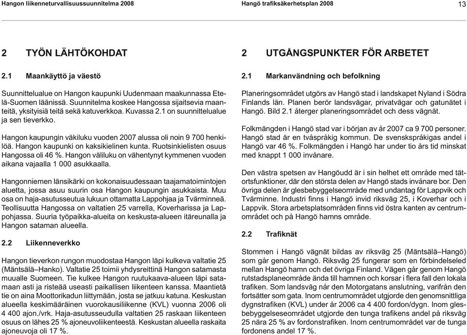 1 on suunnittelualue ja sen tieverkko. Hangon kaupungin väkiluku vuoden 2007 alussa oli noin 9 700 henkilöä. Hangon kaupunki on kaksikielinen kunta. Ruotsinkielisten osuus Hangossa oli 46 %.