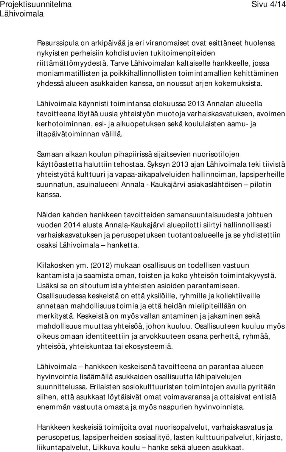 käynnisti toimintansa elokuussa 2013 Annalan alueella tavoitteena löytää uusia yhteistyön muotoja varhaiskasvatuksen, avoimen kerhotoiminnan, esi- ja alkuopetuksen sekä koululaisten aamu- ja