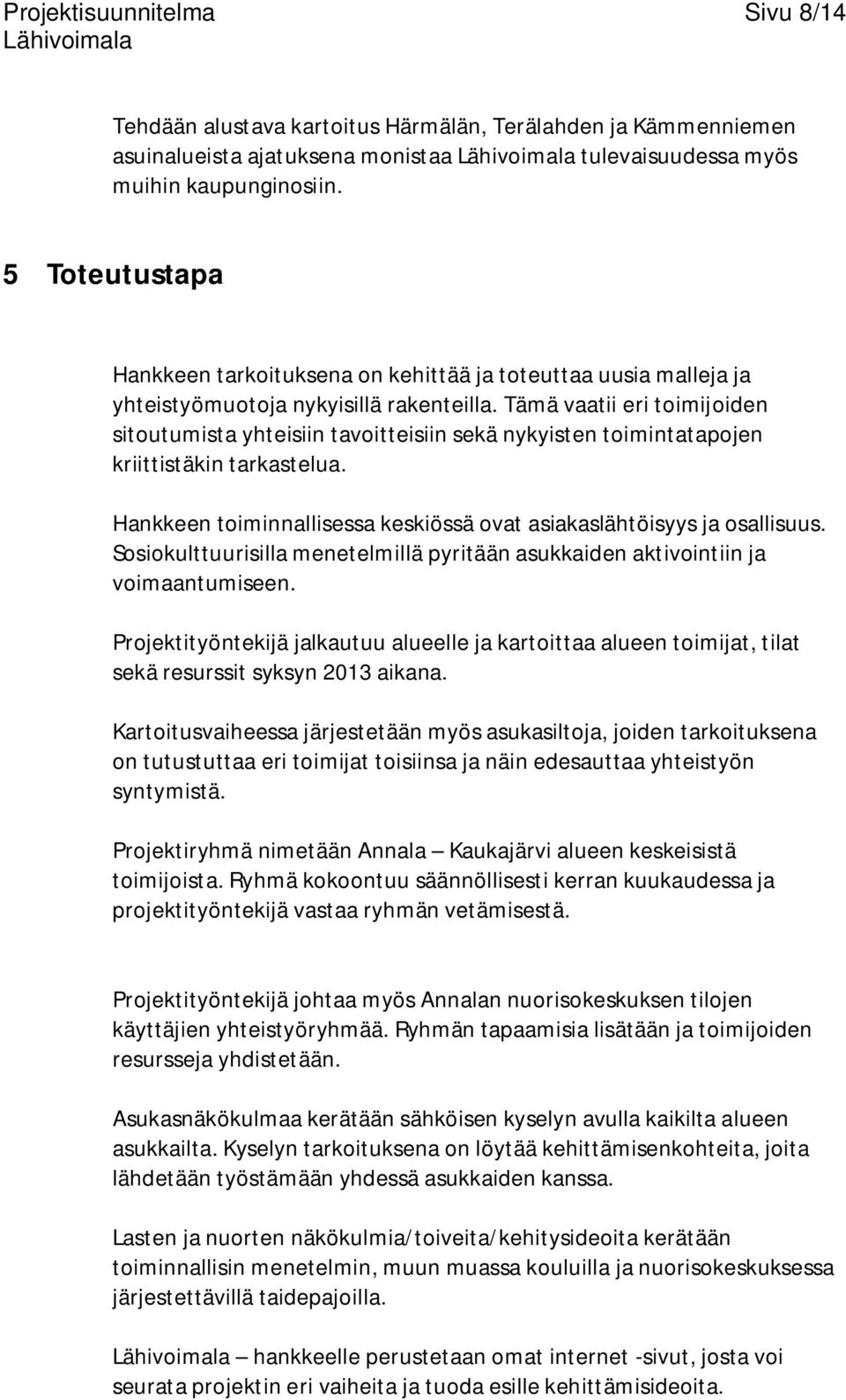 Tämä vaatii eri toimijoiden sitoutumista yhteisiin tavoitteisiin sekä nykyisten toimintatapojen kriittistäkin tarkastelua. Hankkeen toiminnallisessa keskiössä ovat asiakaslähtöisyys ja osallisuus.