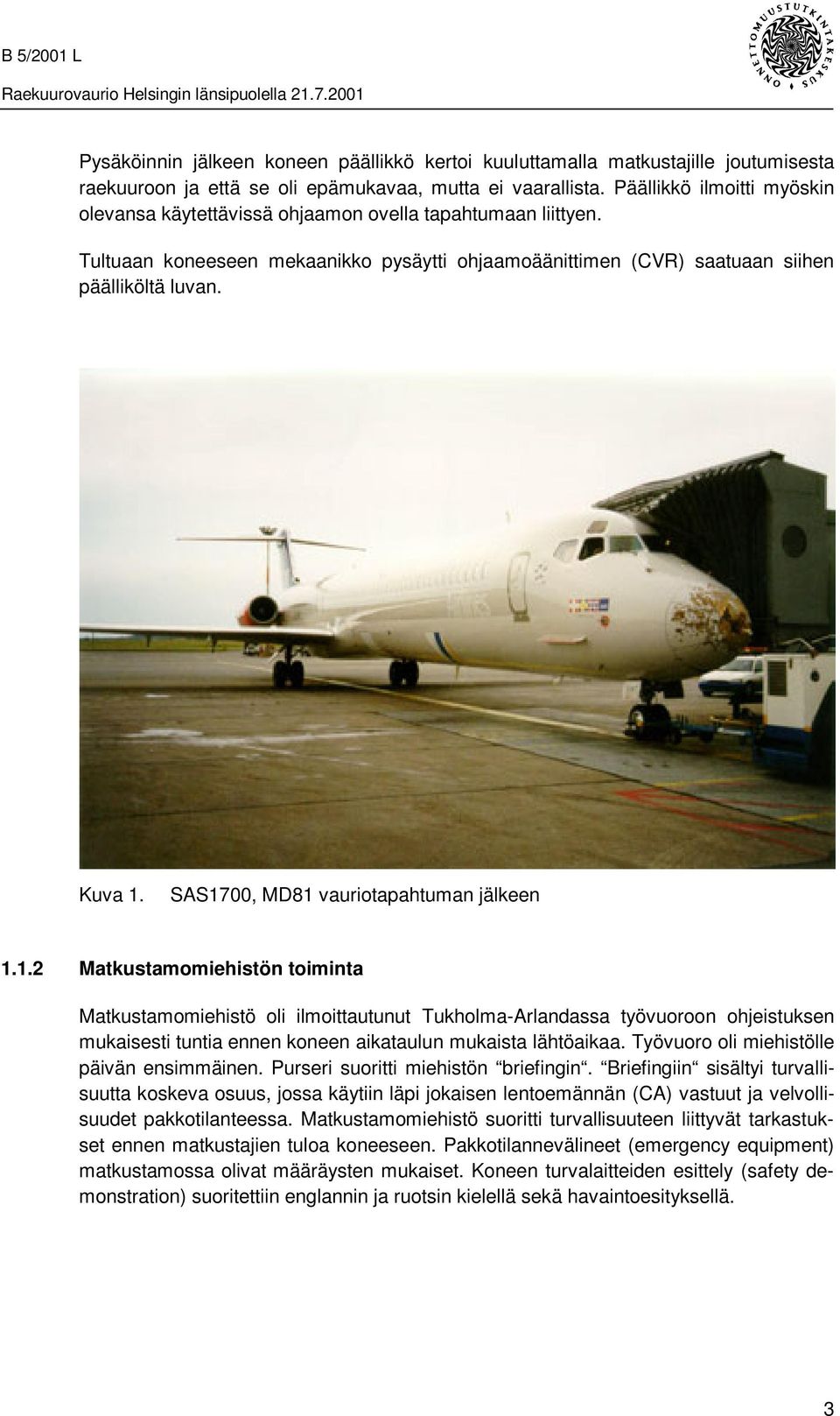 SAS1700, MD81 vauriotapahtuman jälkeen 1.1.2 Matkustamomiehistön toiminta Matkustamomiehistö oli ilmoittautunut Tukholma-Arlandassa työvuoroon ohjeistuksen mukaisesti tuntia ennen koneen aikataulun mukaista lähtöaikaa.